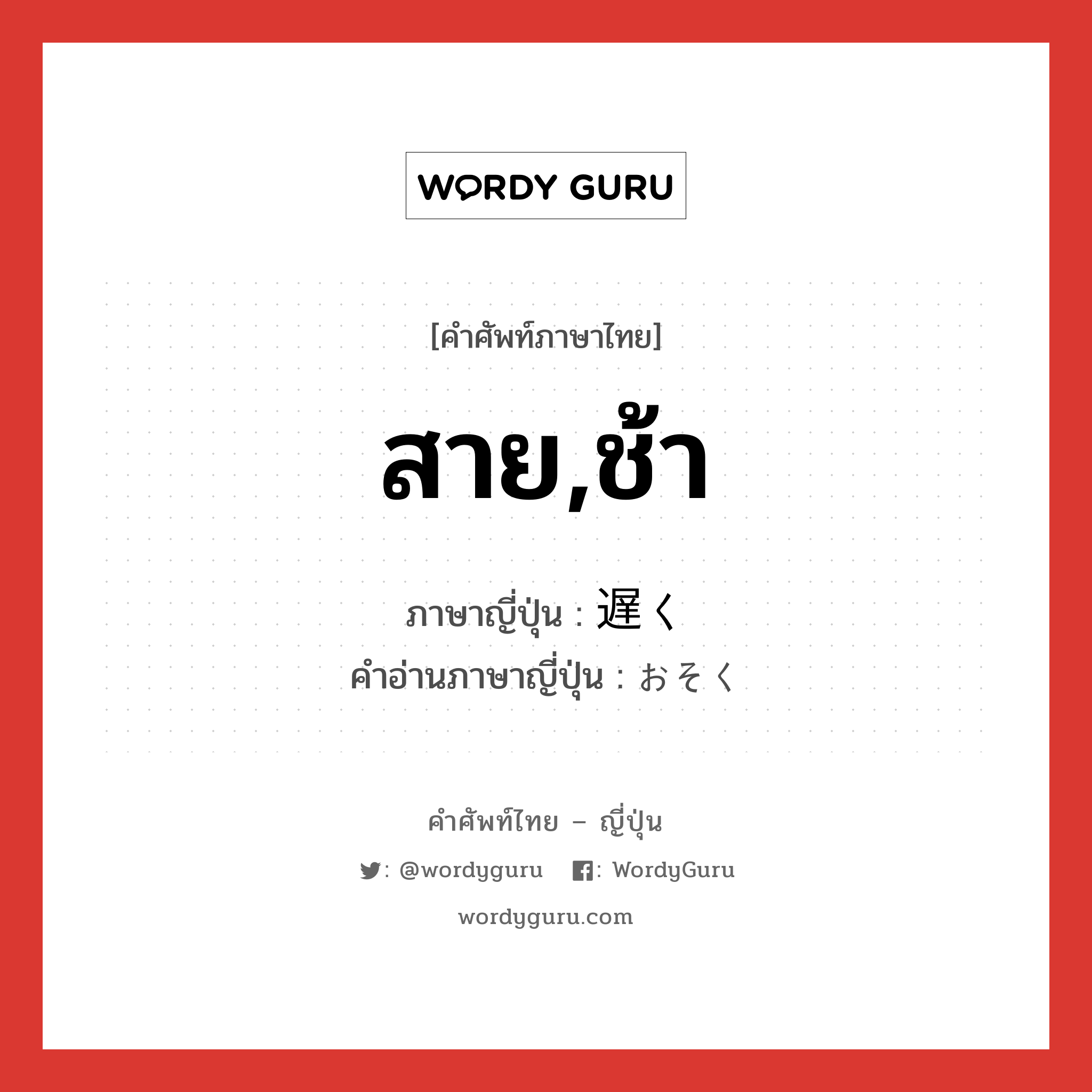 สาย,ช้า ภาษาญี่ปุ่นคืออะไร, คำศัพท์ภาษาไทย - ญี่ปุ่น สาย,ช้า ภาษาญี่ปุ่น 遅く คำอ่านภาษาญี่ปุ่น おそく หมวด adv หมวด adv
