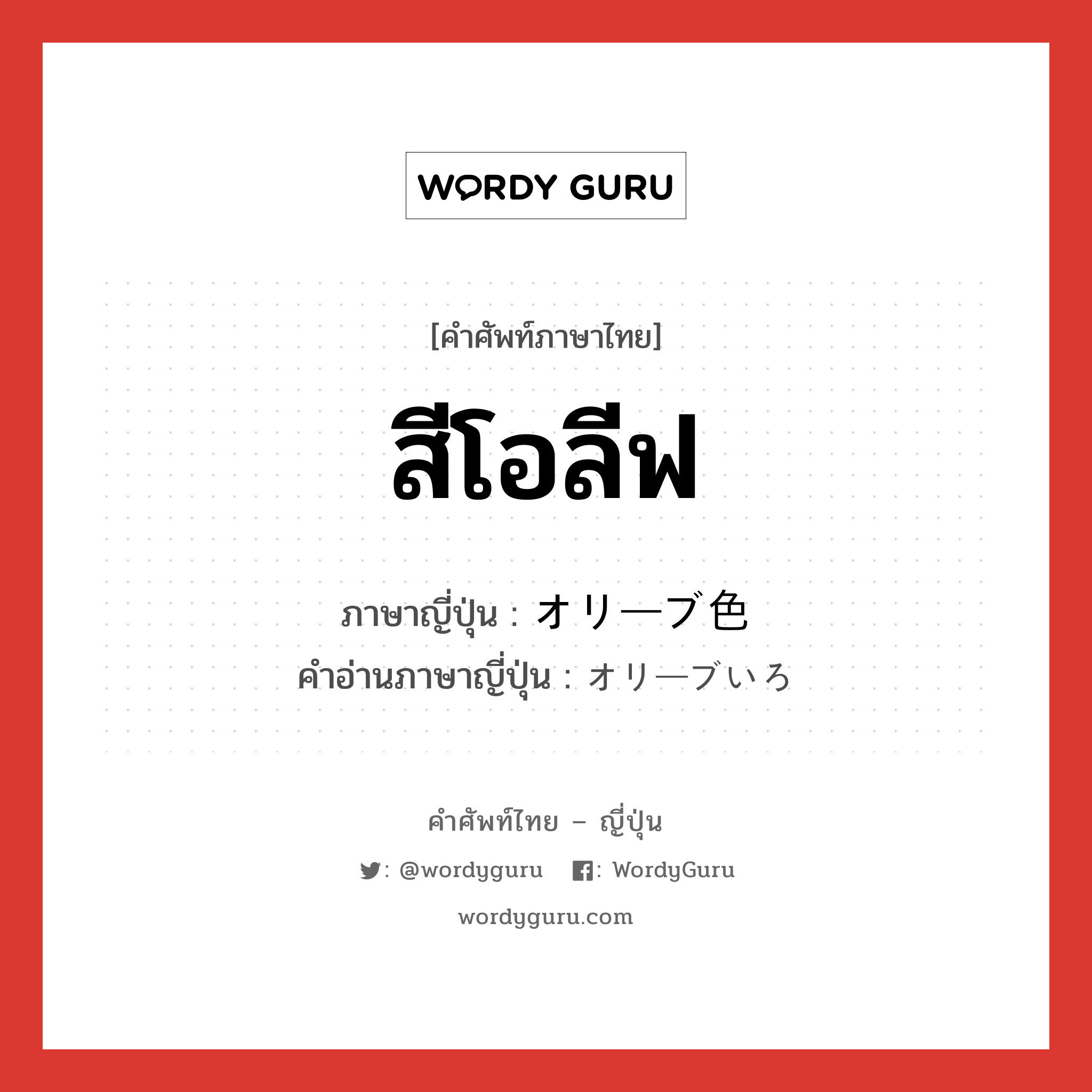 สีโอลีฟ ภาษาญี่ปุ่นคืออะไร, คำศัพท์ภาษาไทย - ญี่ปุ่น สีโอลีฟ ภาษาญี่ปุ่น オリーブ色 คำอ่านภาษาญี่ปุ่น オリーブいろ หมวด n หมวด n