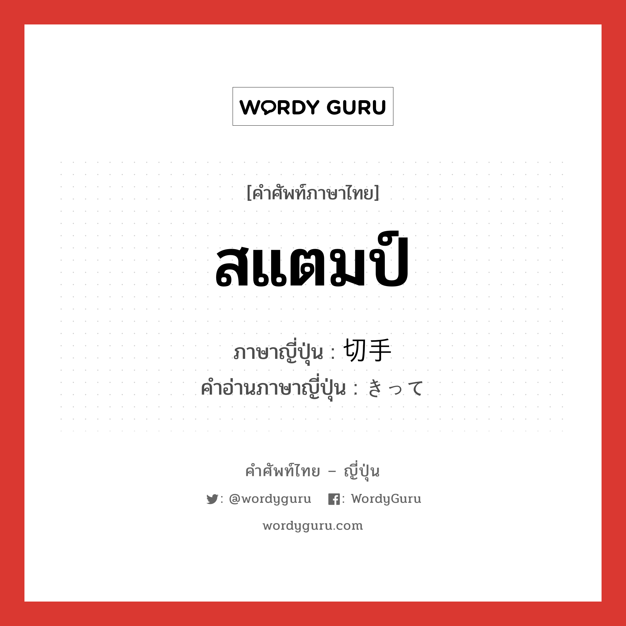 สแตมป์ ภาษาญี่ปุ่นคืออะไร, คำศัพท์ภาษาไทย - ญี่ปุ่น สแตมป์ ภาษาญี่ปุ่น 切手 คำอ่านภาษาญี่ปุ่น きって หมวด n หมวด n
