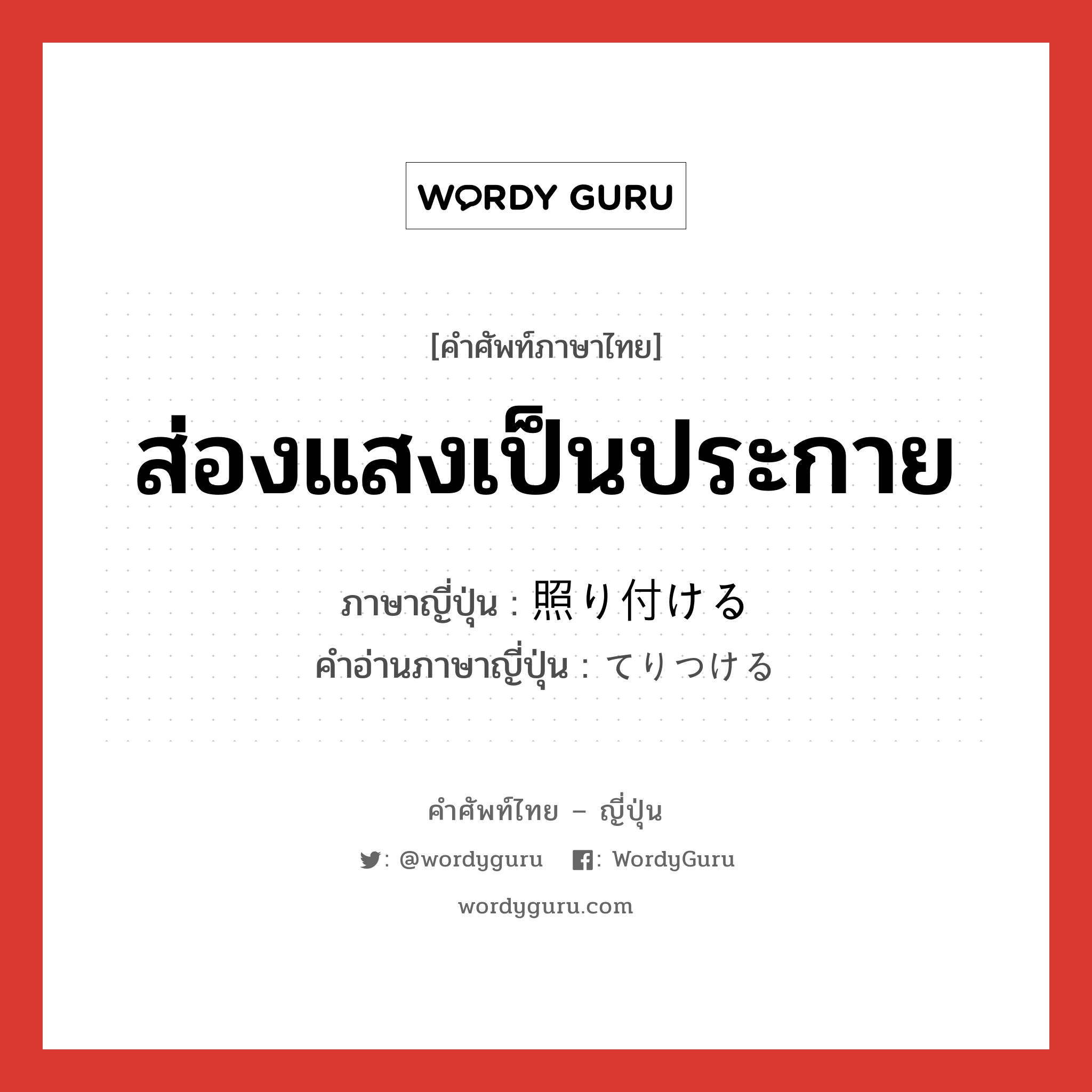 ส่องแสงเป็นประกาย ภาษาญี่ปุ่นคืออะไร, คำศัพท์ภาษาไทย - ญี่ปุ่น ส่องแสงเป็นประกาย ภาษาญี่ปุ่น 照り付ける คำอ่านภาษาญี่ปุ่น てりつける หมวด v1 หมวด v1
