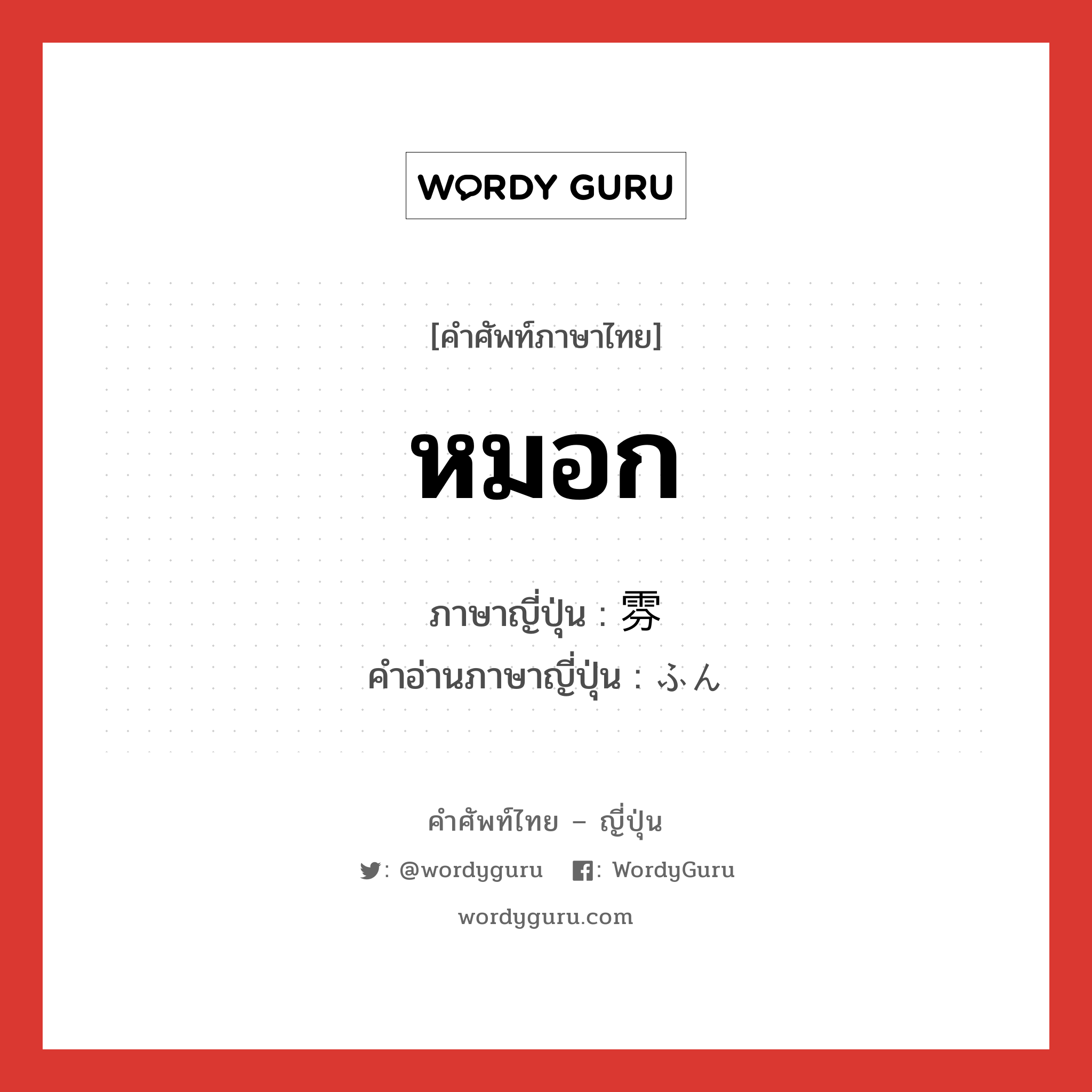 หมอก ภาษาญี่ปุ่นคืออะไร, คำศัพท์ภาษาไทย - ญี่ปุ่น หมอก ภาษาญี่ปุ่น 雰 คำอ่านภาษาญี่ปุ่น ふん หมวด n หมวด n