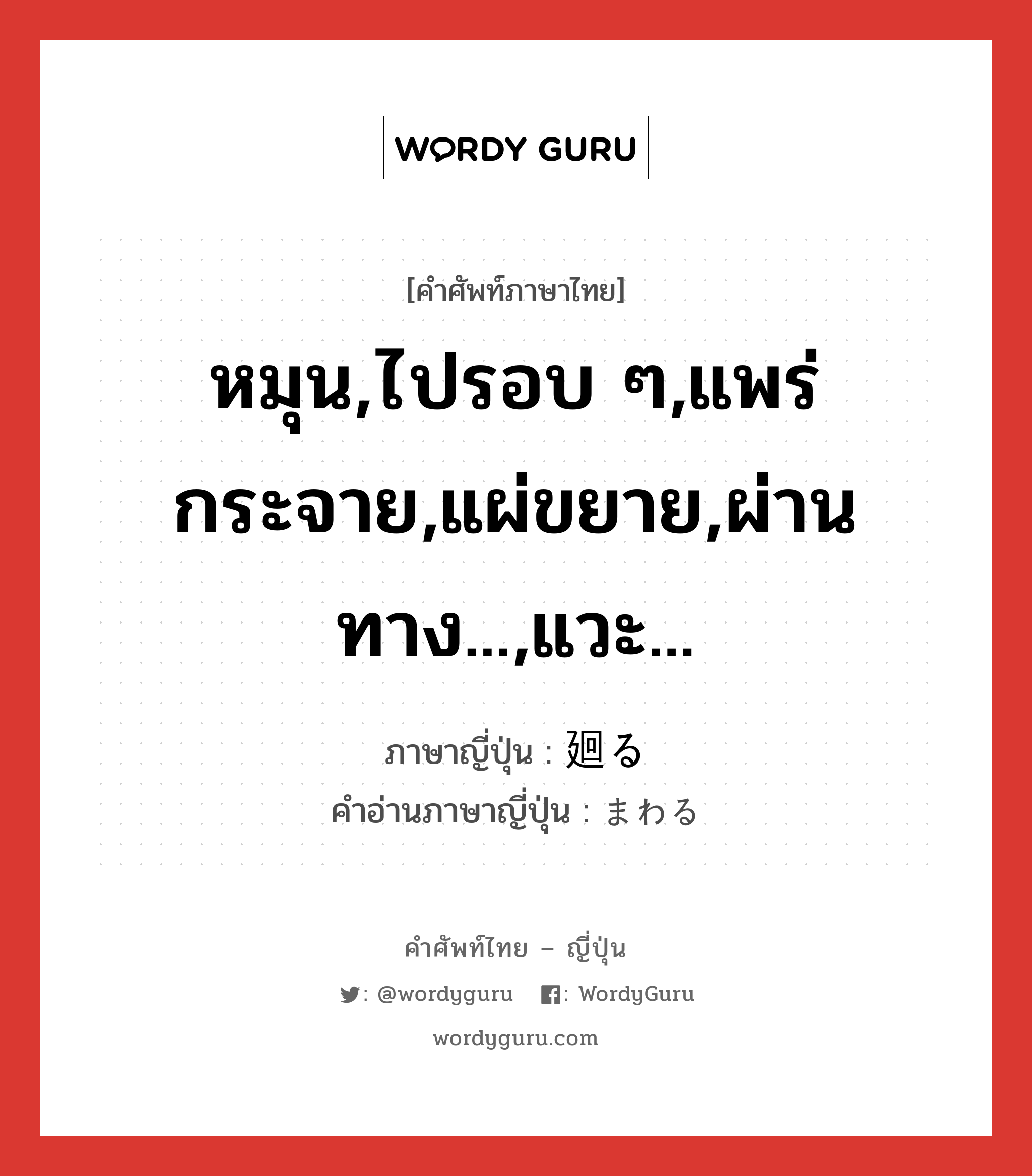 หมุน,ไปรอบ ๆ,แพร่กระจาย,แผ่ขยาย,ผ่านทาง...,แวะ... ภาษาญี่ปุ่นคืออะไร, คำศัพท์ภาษาไทย - ญี่ปุ่น หมุน,ไปรอบ ๆ,แพร่กระจาย,แผ่ขยาย,ผ่านทาง...,แวะ... ภาษาญี่ปุ่น 廻る คำอ่านภาษาญี่ปุ่น まわる หมวด v5r หมวด v5r