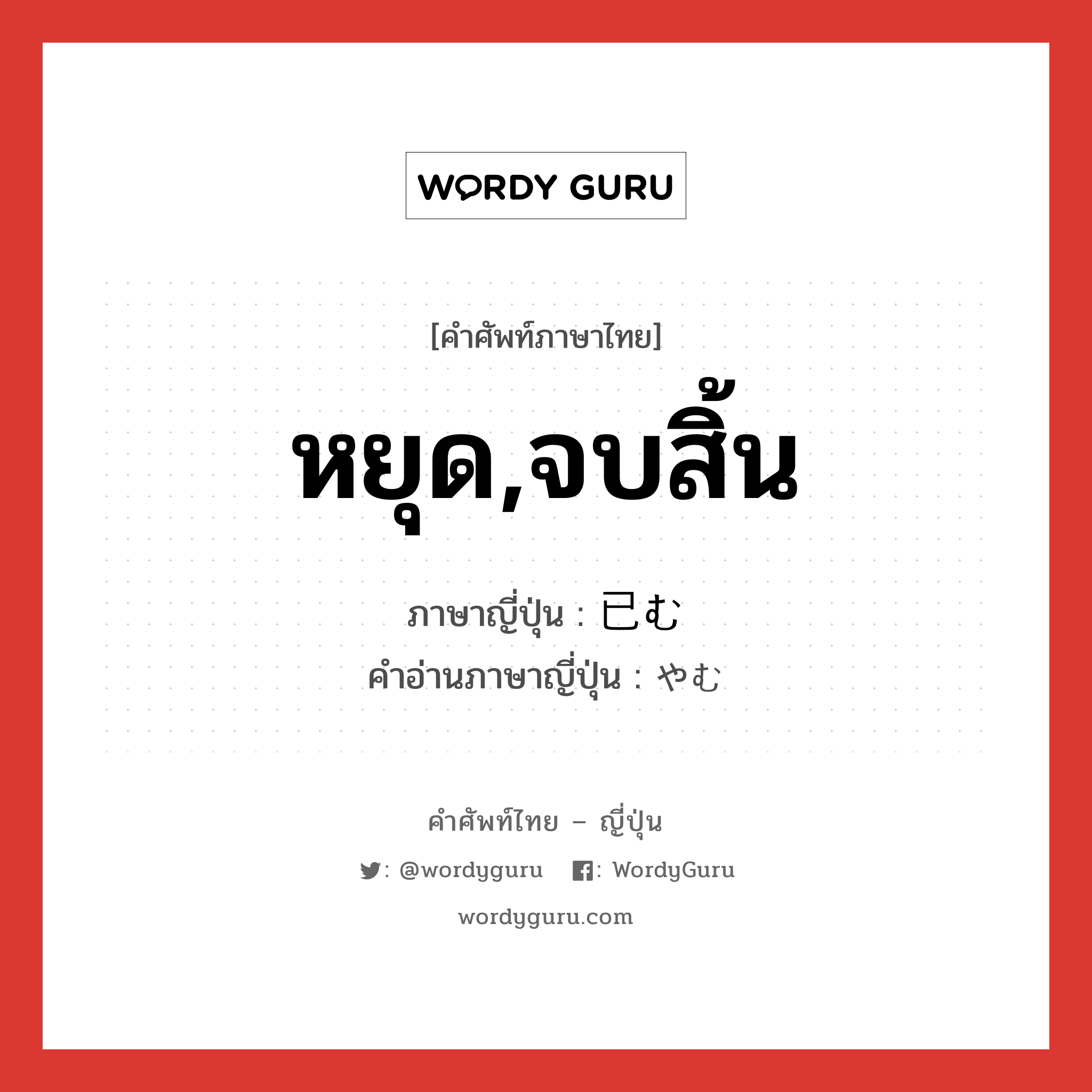 หยุด,จบสิ้น ภาษาญี่ปุ่นคืออะไร, คำศัพท์ภาษาไทย - ญี่ปุ่น หยุด,จบสิ้น ภาษาญี่ปุ่น 已む คำอ่านภาษาญี่ปุ่น やむ หมวด v5m หมวด v5m