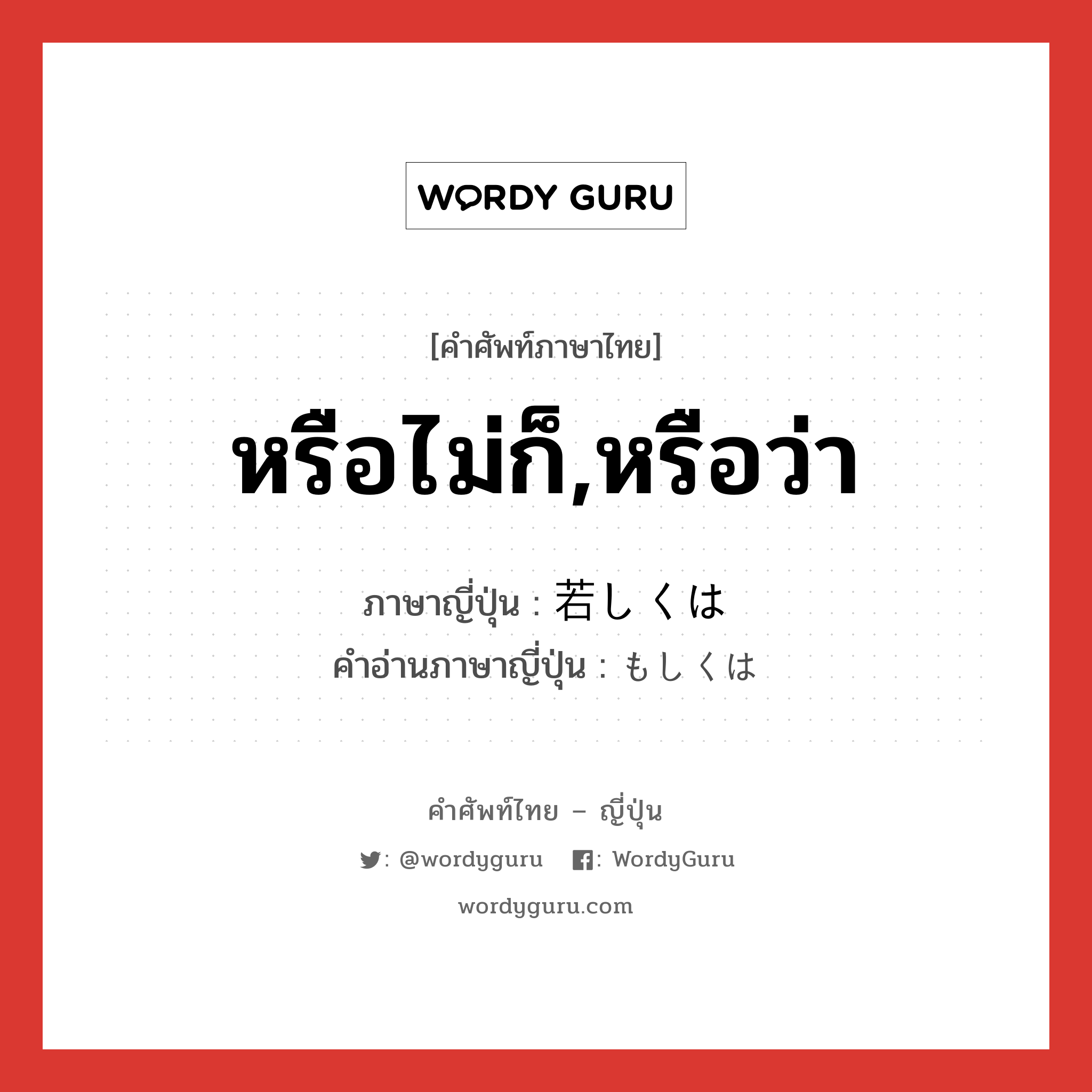 หรือไม่ก็,หรือว่า ภาษาญี่ปุ่นคืออะไร, คำศัพท์ภาษาไทย - ญี่ปุ่น หรือไม่ก็,หรือว่า ภาษาญี่ปุ่น 若しくは คำอ่านภาษาญี่ปุ่น もしくは หมวด conj หมวด conj