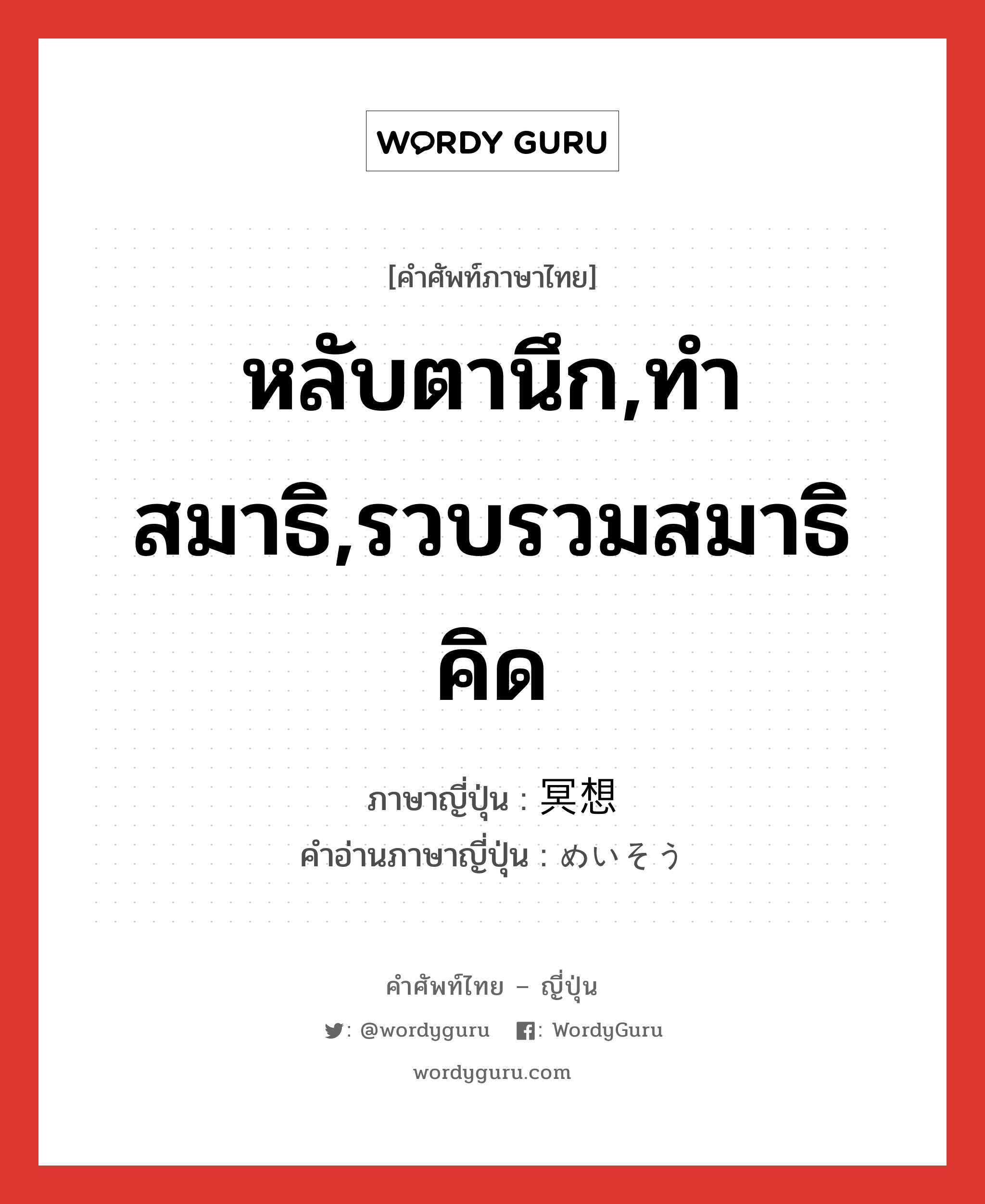 หลับตานึก,ทำสมาธิ,รวบรวมสมาธิคิด ภาษาญี่ปุ่นคืออะไร, คำศัพท์ภาษาไทย - ญี่ปุ่น หลับตานึก,ทำสมาธิ,รวบรวมสมาธิคิด ภาษาญี่ปุ่น 冥想 คำอ่านภาษาญี่ปุ่น めいそう หมวด n หมวด n