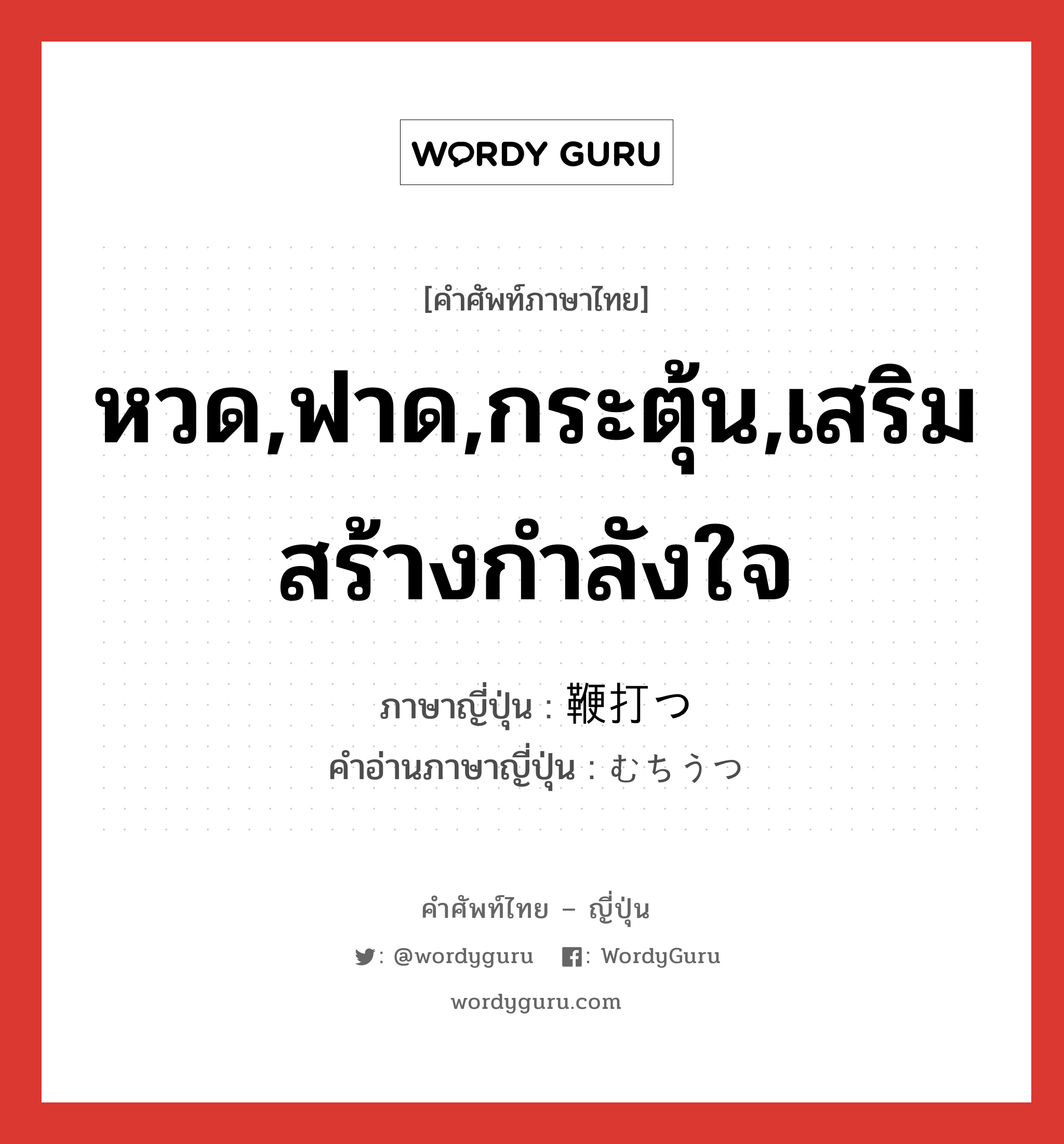 หวด,ฟาด,กระตุ้น,เสริมสร้างกำลังใจ ภาษาญี่ปุ่นคืออะไร, คำศัพท์ภาษาไทย - ญี่ปุ่น หวด,ฟาด,กระตุ้น,เสริมสร้างกำลังใจ ภาษาญี่ปุ่น 鞭打つ คำอ่านภาษาญี่ปุ่น むちうつ หมวด v5t หมวด v5t