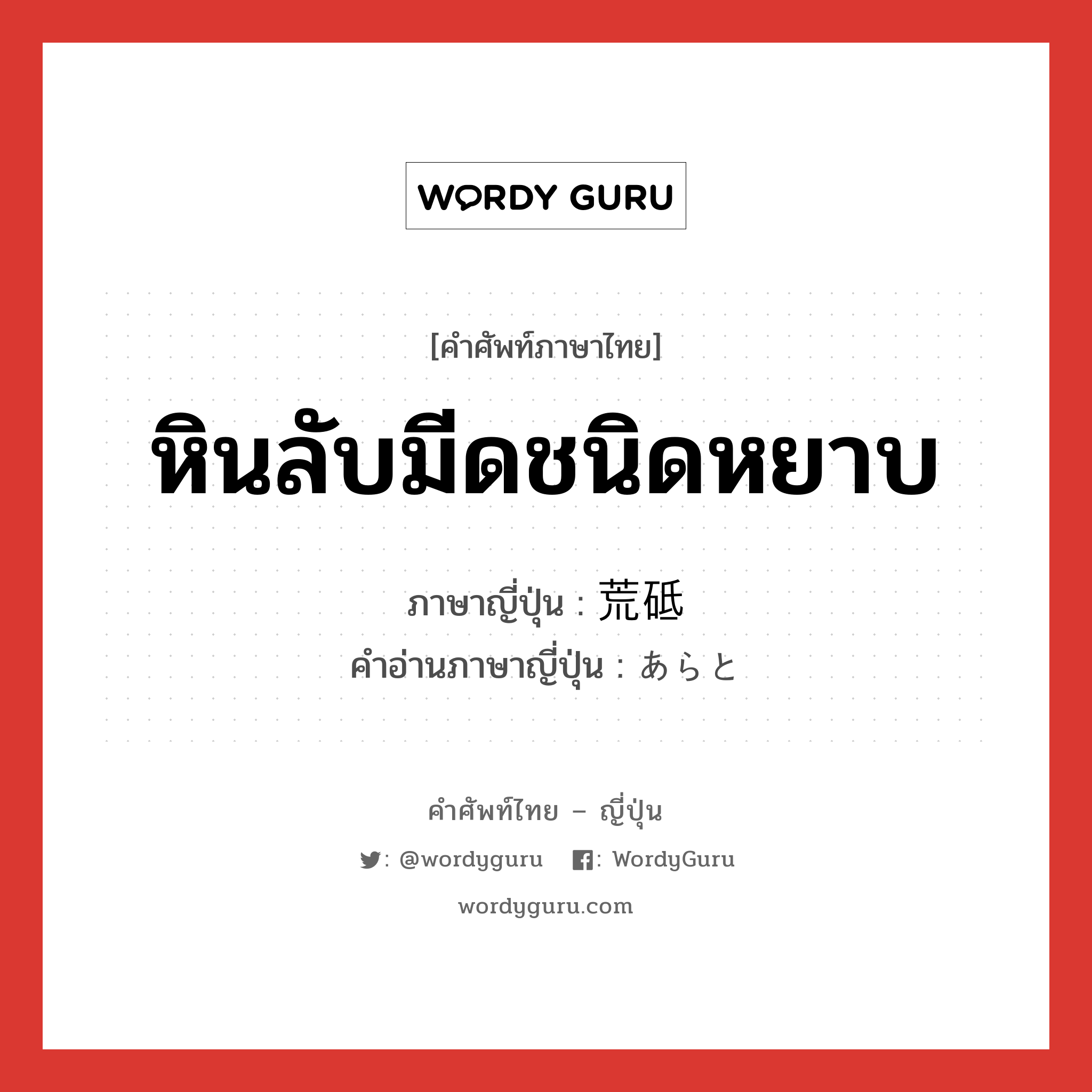 หินลับมีดชนิดหยาบ ภาษาญี่ปุ่นคืออะไร, คำศัพท์ภาษาไทย - ญี่ปุ่น หินลับมีดชนิดหยาบ ภาษาญี่ปุ่น 荒砥 คำอ่านภาษาญี่ปุ่น あらと หมวด n หมวด n