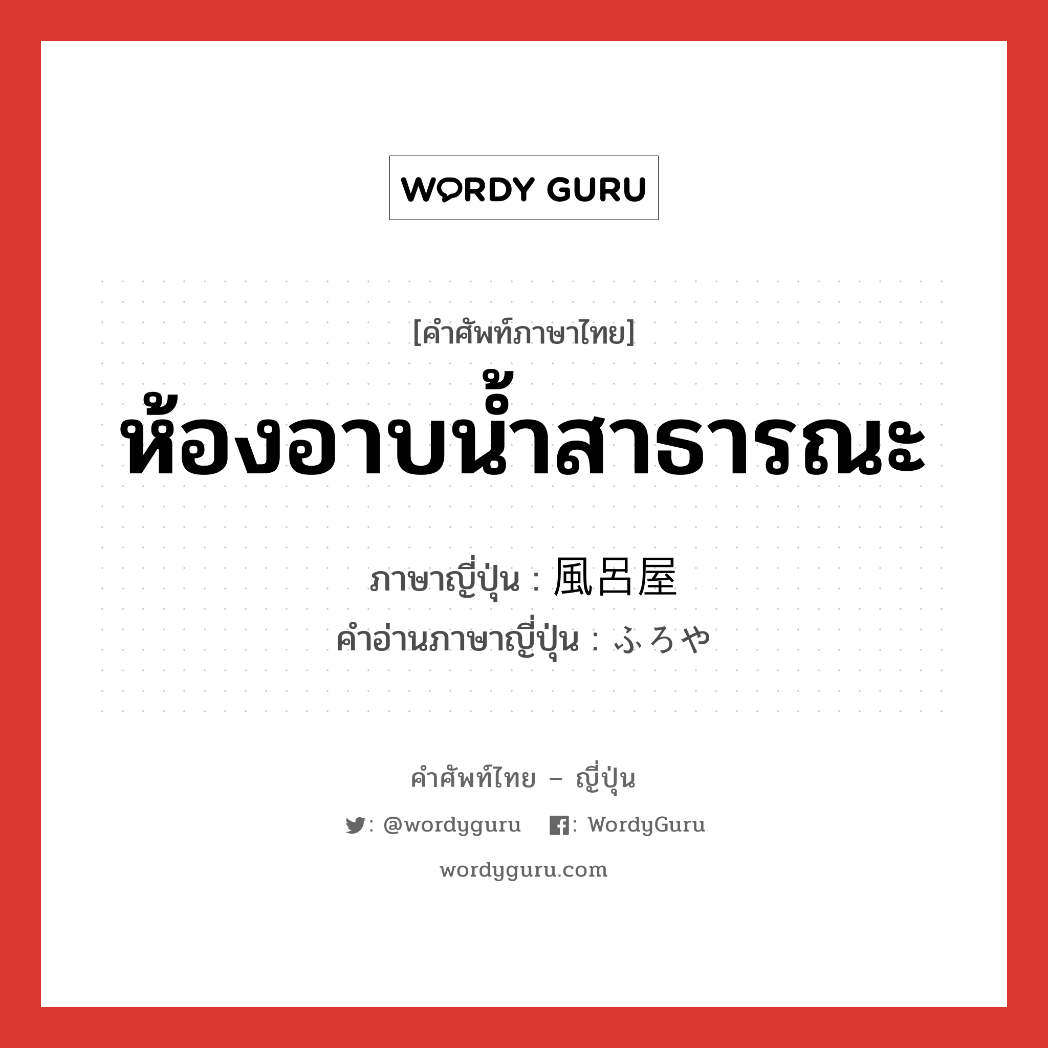 ห้องอาบน้ำสาธารณะ ภาษาญี่ปุ่นคืออะไร, คำศัพท์ภาษาไทย - ญี่ปุ่น ห้องอาบน้ำสาธารณะ ภาษาญี่ปุ่น 風呂屋 คำอ่านภาษาญี่ปุ่น ふろや หมวด n หมวด n
