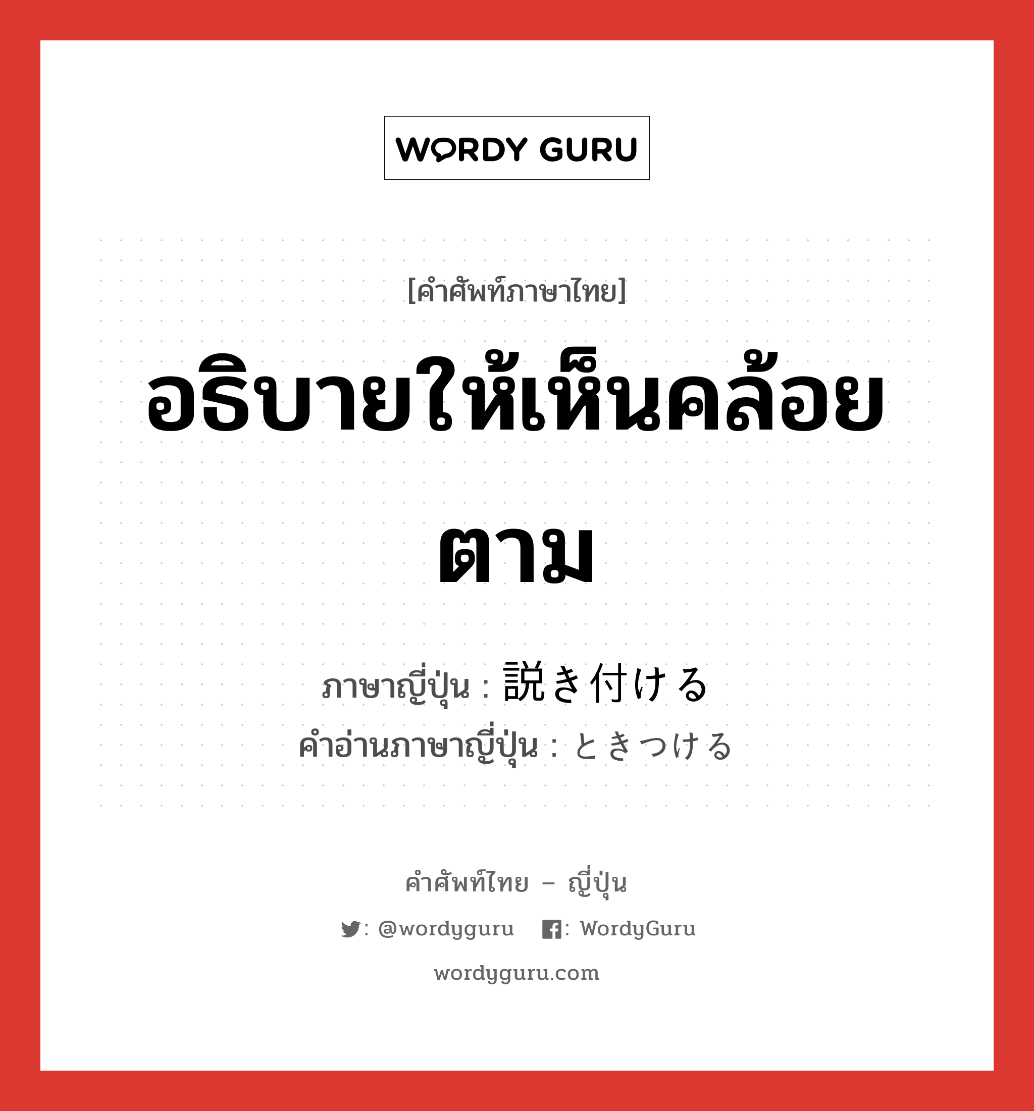 อธิบายให้เห็นคล้อยตาม ภาษาญี่ปุ่นคืออะไร, คำศัพท์ภาษาไทย - ญี่ปุ่น อธิบายให้เห็นคล้อยตาม ภาษาญี่ปุ่น 説き付ける คำอ่านภาษาญี่ปุ่น ときつける หมวด v1 หมวด v1