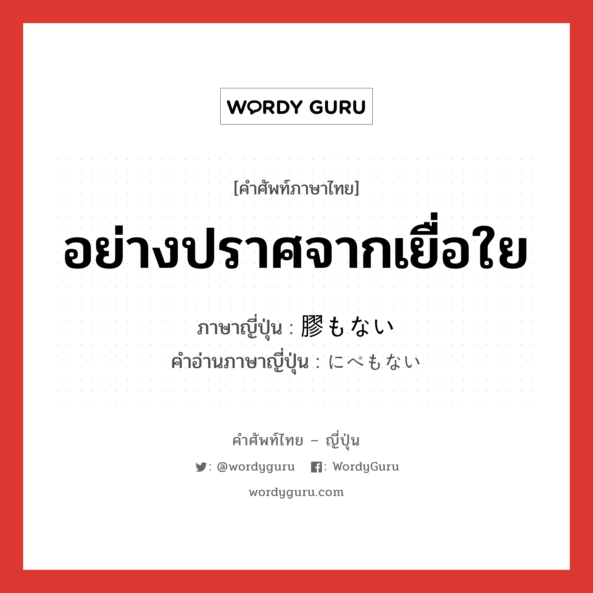 อย่างปราศจากเยื่อใย ภาษาญี่ปุ่นคืออะไร, คำศัพท์ภาษาไทย - ญี่ปุ่น อย่างปราศจากเยื่อใย ภาษาญี่ปุ่น 膠もない คำอ่านภาษาญี่ปุ่น にべもない หมวด adj-i หมวด adj-i