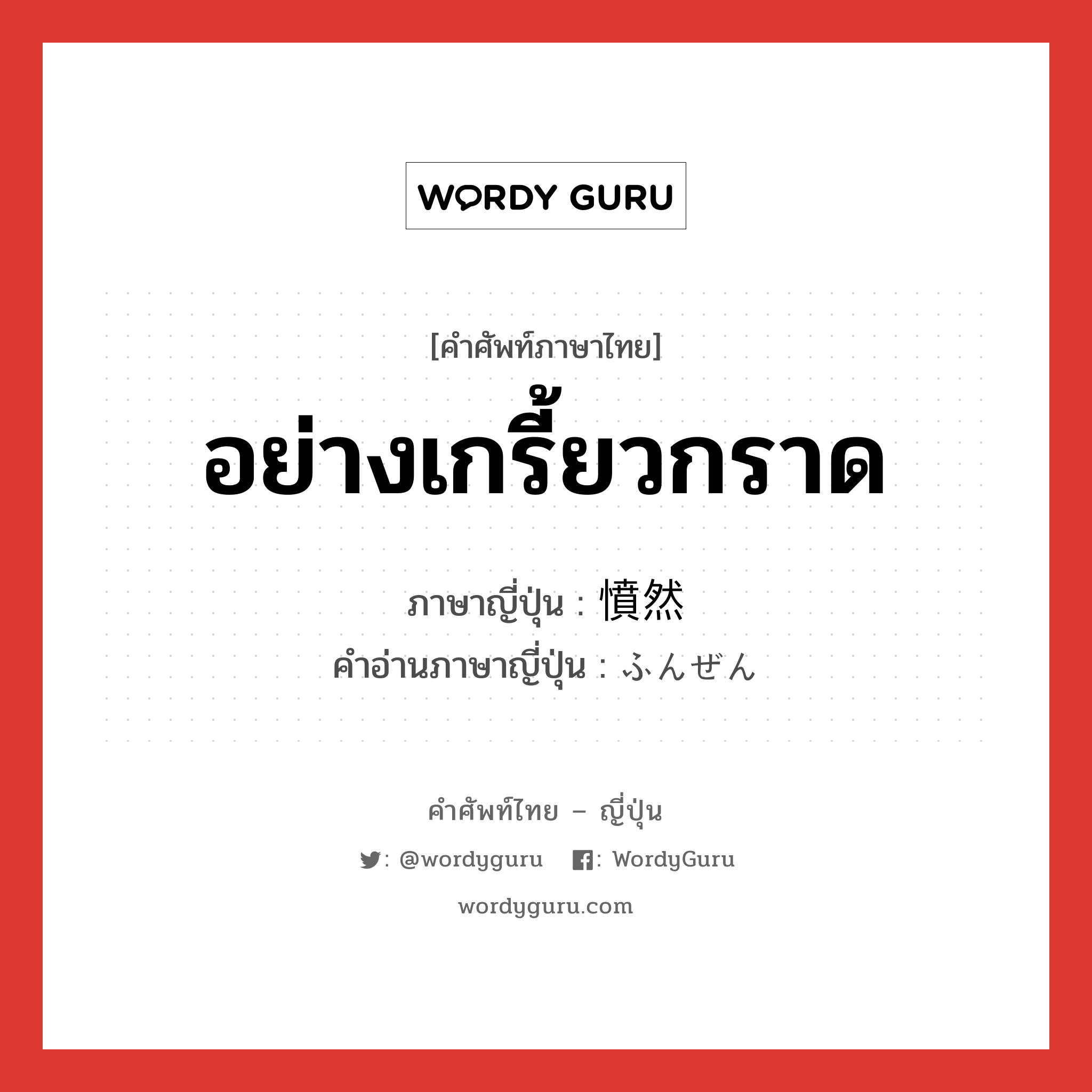 อย่างเกรี้ยวกราด ภาษาญี่ปุ่นคืออะไร, คำศัพท์ภาษาไทย - ญี่ปุ่น อย่างเกรี้ยวกราด ภาษาญี่ปุ่น 憤然 คำอ่านภาษาญี่ปุ่น ふんぜん หมวด n หมวด n