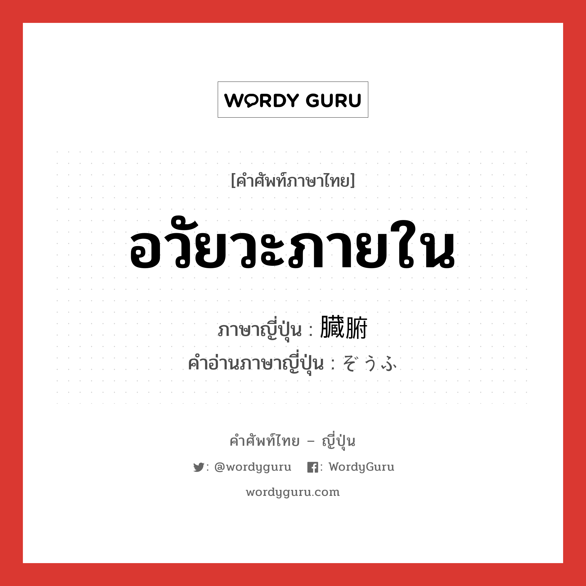 อวัยวะภายใน ภาษาญี่ปุ่นคืออะไร, คำศัพท์ภาษาไทย - ญี่ปุ่น อวัยวะภายใน ภาษาญี่ปุ่น 臓腑 คำอ่านภาษาญี่ปุ่น ぞうふ หมวด n หมวด n