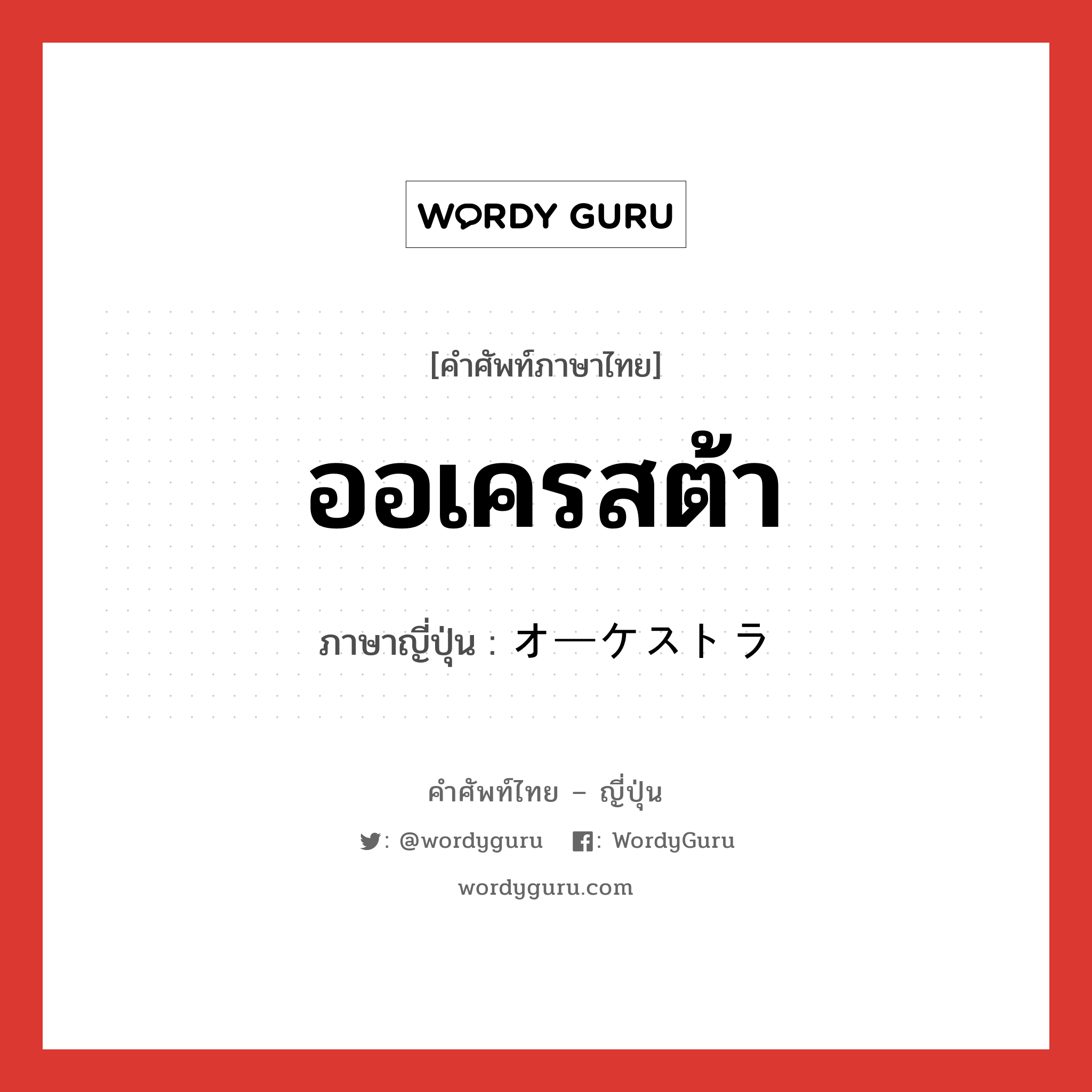 オーケストラ ภาษาไทย?, คำศัพท์ภาษาไทย - ญี่ปุ่น オーケストラ ภาษาญี่ปุ่น ออเครสต้า หมวด n หมวด n