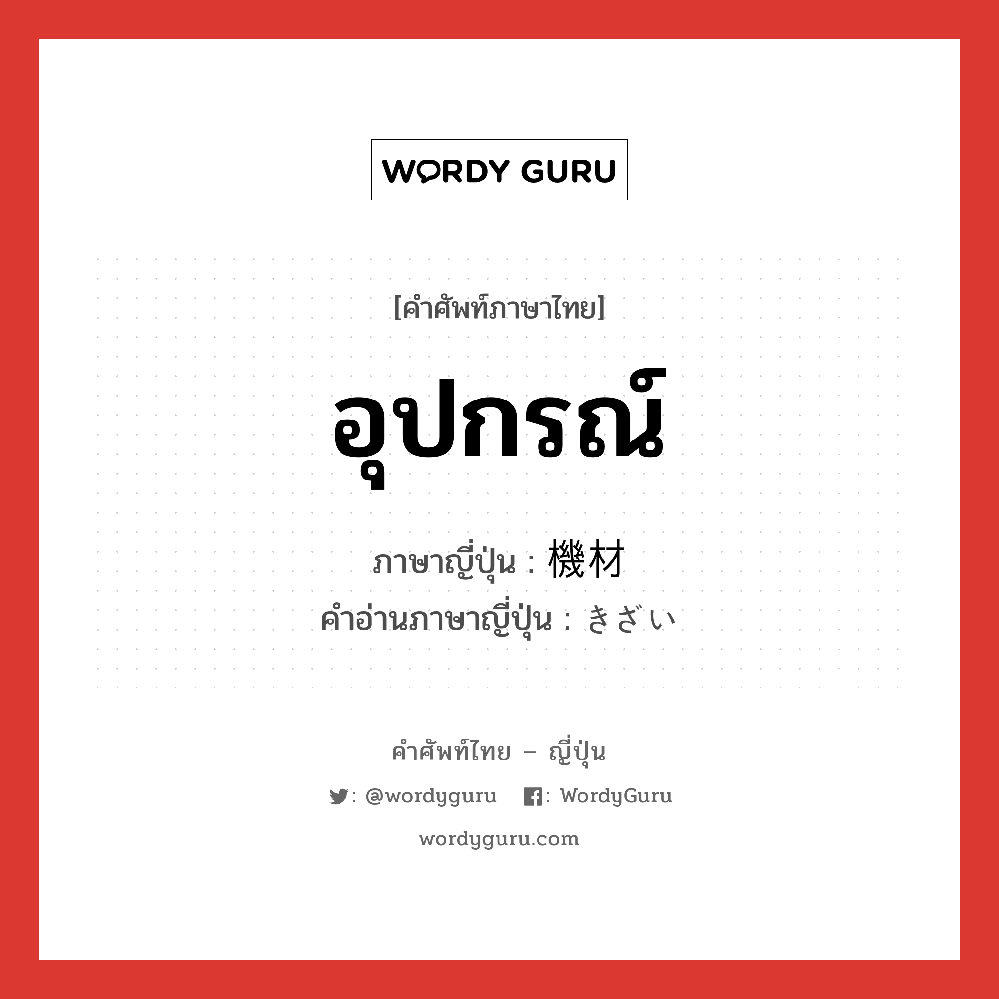 อุปกรณ์ ภาษาญี่ปุ่นคืออะไร, คำศัพท์ภาษาไทย - ญี่ปุ่น อุปกรณ์ ภาษาญี่ปุ่น 機材 คำอ่านภาษาญี่ปุ่น きざい หมวด n หมวด n