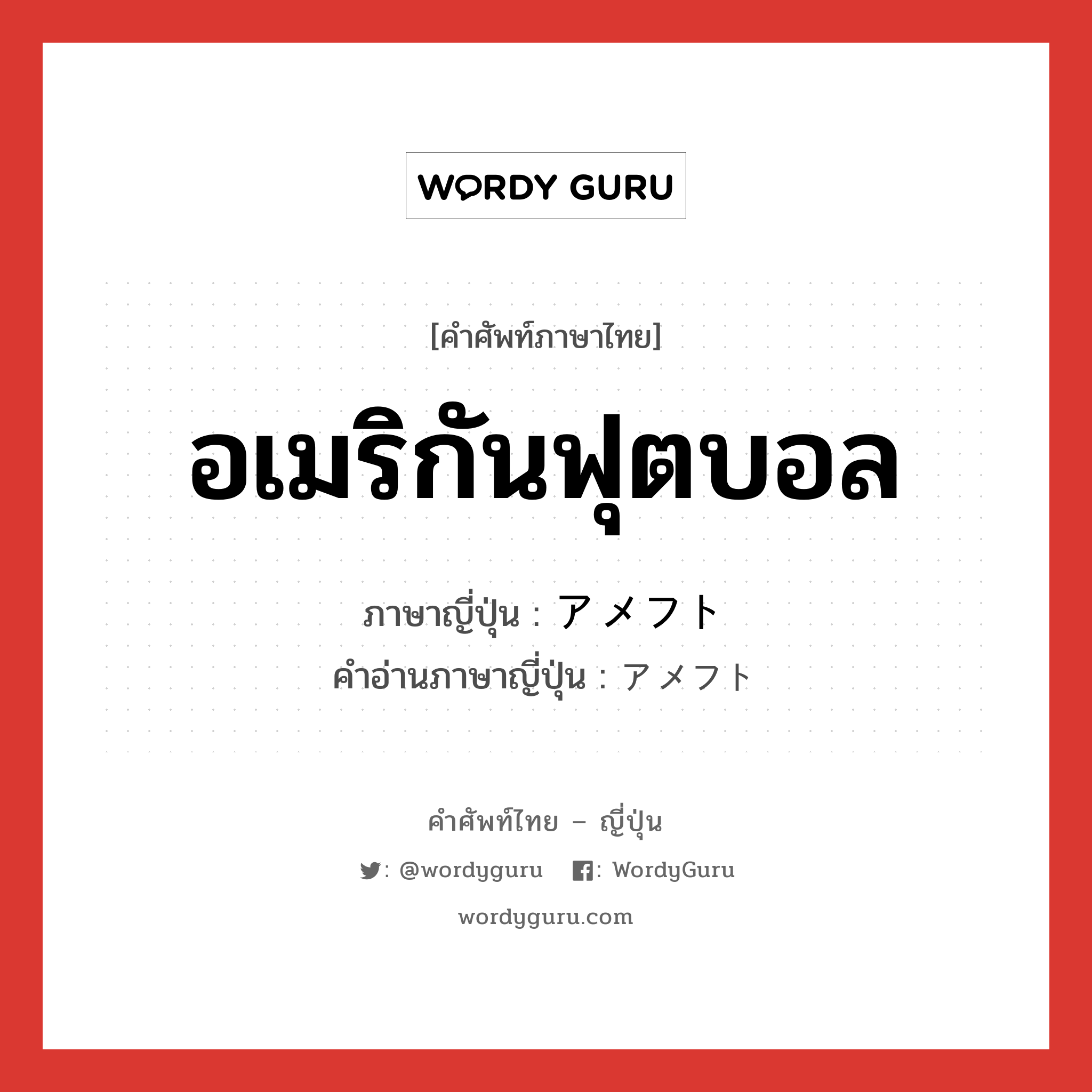 อเมริกันฟุตบอล ภาษาญี่ปุ่นคืออะไร, คำศัพท์ภาษาไทย - ญี่ปุ่น อเมริกันฟุตบอล ภาษาญี่ปุ่น アメフト คำอ่านภาษาญี่ปุ่น アメフト หมวด n หมวด n