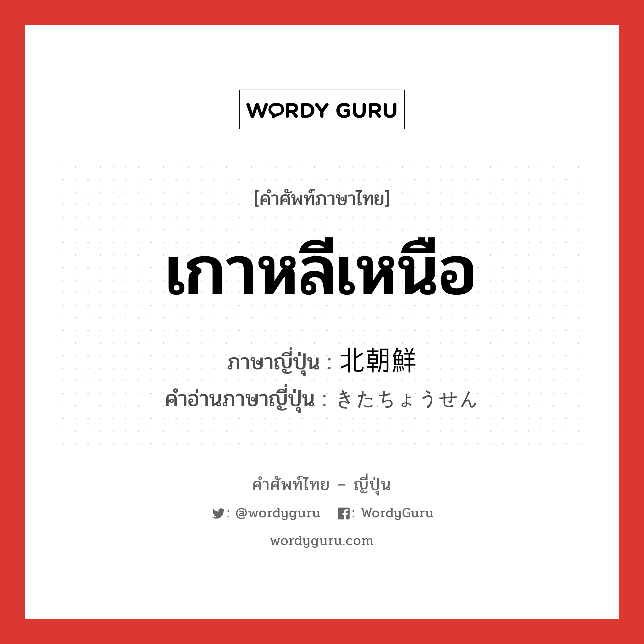 北朝鮮 ภาษาไทย?, คำศัพท์ภาษาไทย - ญี่ปุ่น 北朝鮮 ภาษาญี่ปุ่น เกาหลีเหนือ คำอ่านภาษาญี่ปุ่น きたちょうせん หมวด n หมวด n