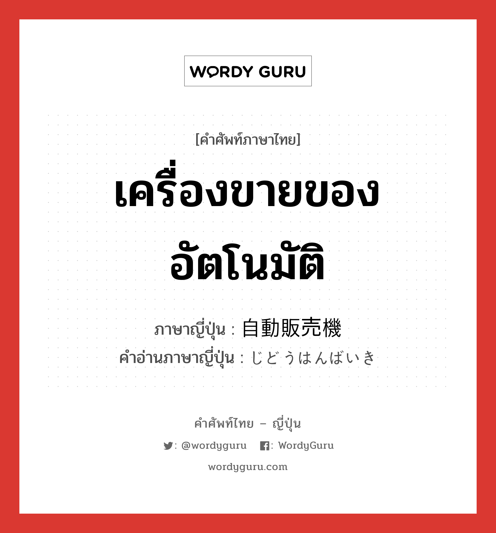 自動販売機 ภาษาไทย?, คำศัพท์ภาษาไทย - ญี่ปุ่น 自動販売機 ภาษาญี่ปุ่น เครื่องขายของอัตโนมัติ คำอ่านภาษาญี่ปุ่น じどうはんばいき หมวด n หมวด n