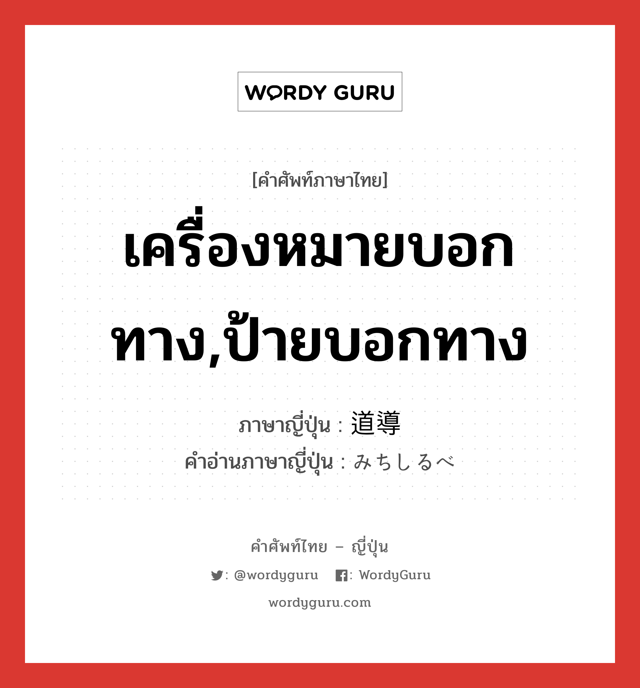 เครื่องหมายบอกทาง,ป้ายบอกทาง ภาษาญี่ปุ่นคืออะไร, คำศัพท์ภาษาไทย - ญี่ปุ่น เครื่องหมายบอกทาง,ป้ายบอกทาง ภาษาญี่ปุ่น 道導 คำอ่านภาษาญี่ปุ่น みちしるべ หมวด n หมวด n
