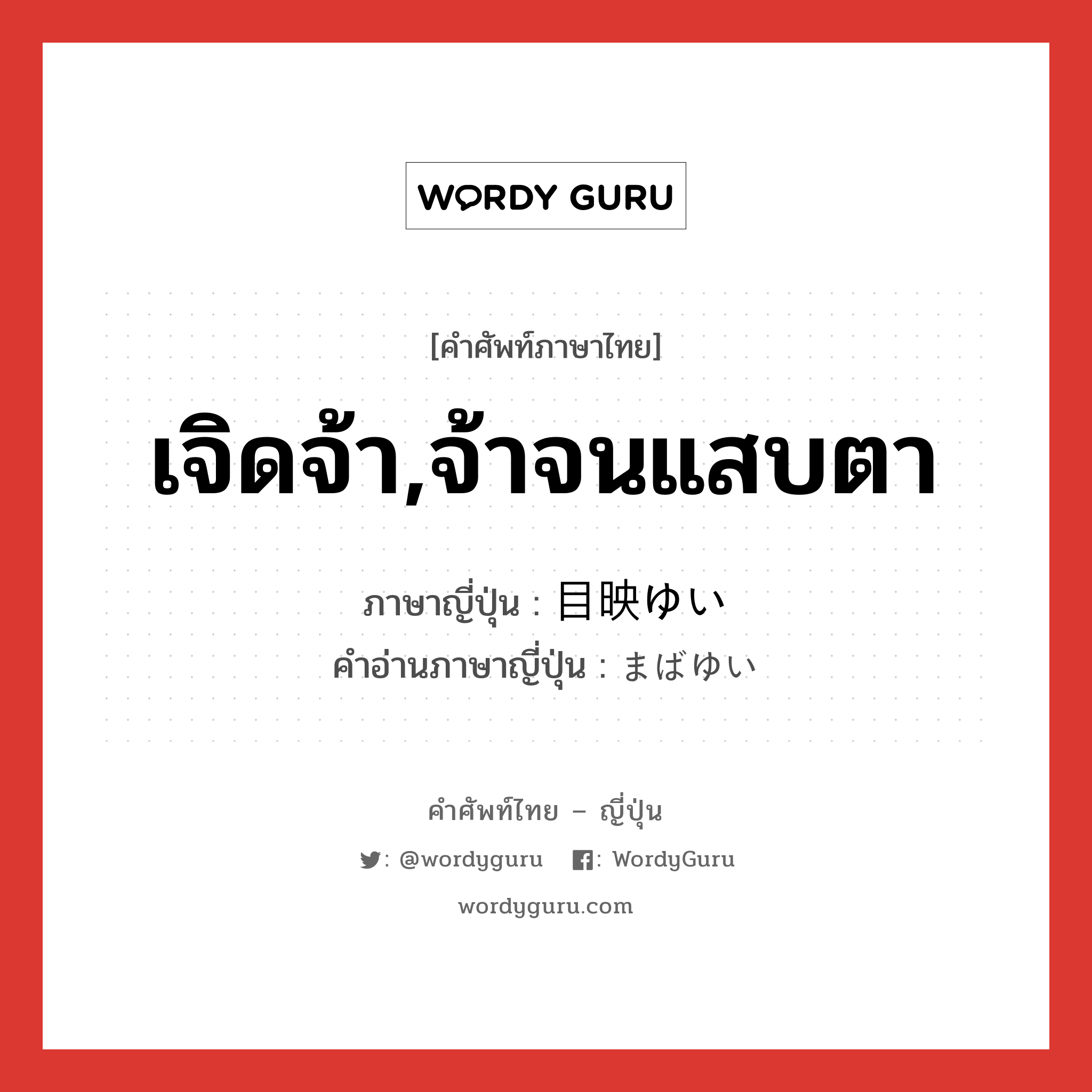 เจิดจ้า,จ้าจนแสบตา ภาษาญี่ปุ่นคืออะไร, คำศัพท์ภาษาไทย - ญี่ปุ่น เจิดจ้า,จ้าจนแสบตา ภาษาญี่ปุ่น 目映ゆい คำอ่านภาษาญี่ปุ่น まばゆい หมวด adj-i หมวด adj-i