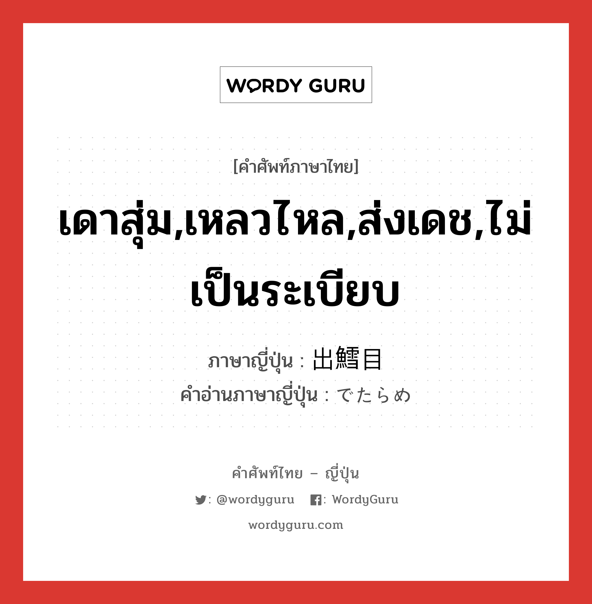 เดาสุ่ม,เหลวไหล,ส่งเดช,ไม่เป็นระเบียบ ภาษาญี่ปุ่นคืออะไร, คำศัพท์ภาษาไทย - ญี่ปุ่น เดาสุ่ม,เหลวไหล,ส่งเดช,ไม่เป็นระเบียบ ภาษาญี่ปุ่น 出鱈目 คำอ่านภาษาญี่ปุ่น でたらめ หมวด adj-na หมวด adj-na