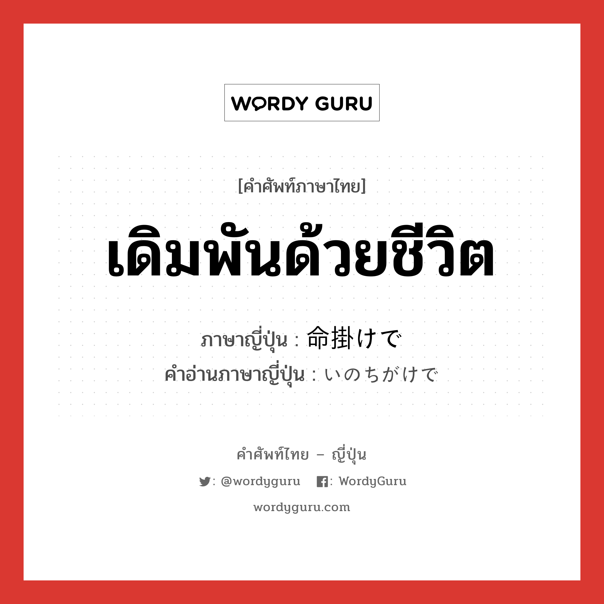 เดิมพันด้วยชีวิต ภาษาญี่ปุ่นคืออะไร, คำศัพท์ภาษาไทย - ญี่ปุ่น เดิมพันด้วยชีวิต ภาษาญี่ปุ่น 命掛けで คำอ่านภาษาญี่ปุ่น いのちがけで หมวด n หมวด n