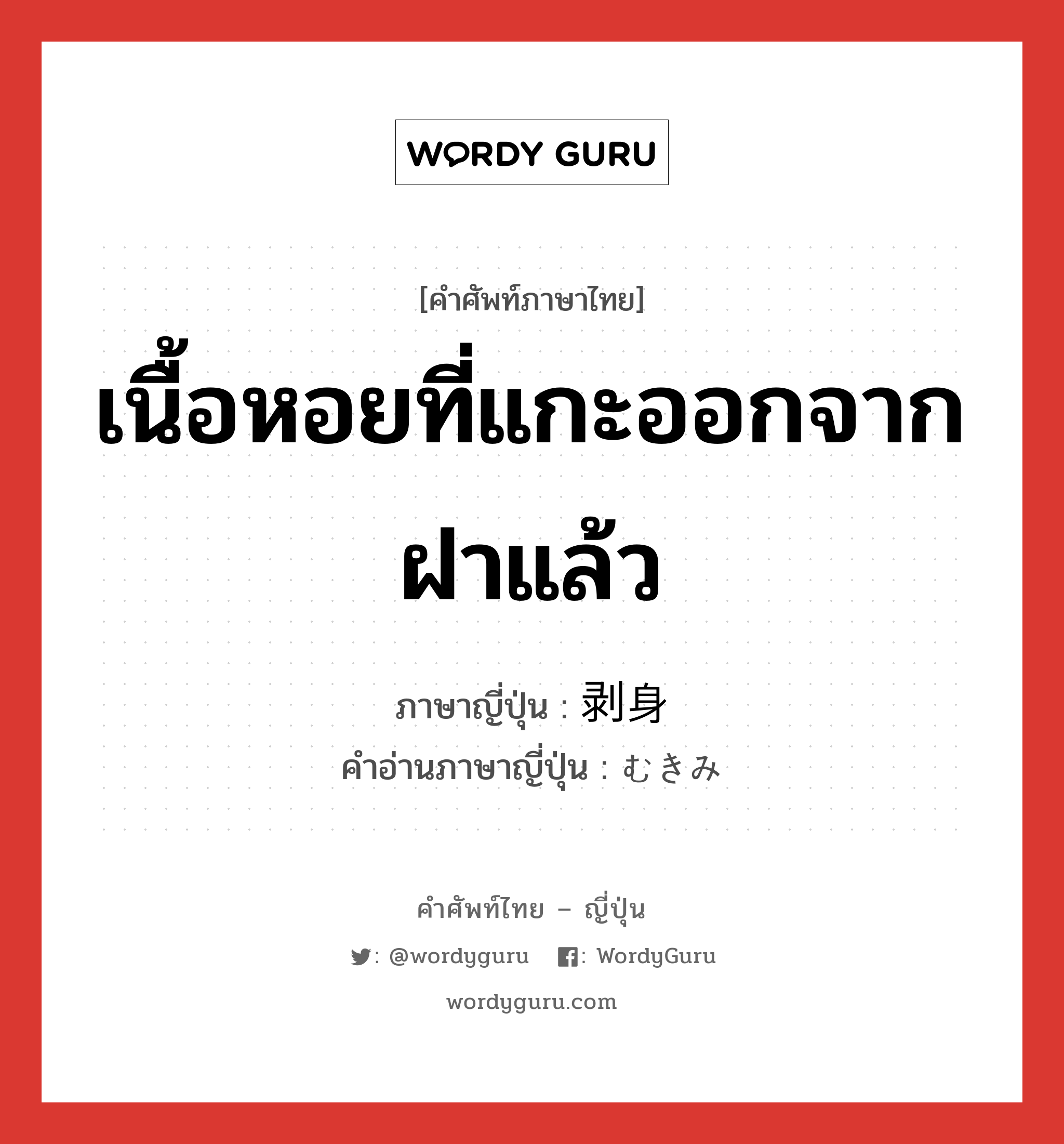 เนื้อหอยที่แกะออกจากฝาแล้ว ภาษาญี่ปุ่นคืออะไร, คำศัพท์ภาษาไทย - ญี่ปุ่น เนื้อหอยที่แกะออกจากฝาแล้ว ภาษาญี่ปุ่น 剥身 คำอ่านภาษาญี่ปุ่น むきみ หมวด n หมวด n
