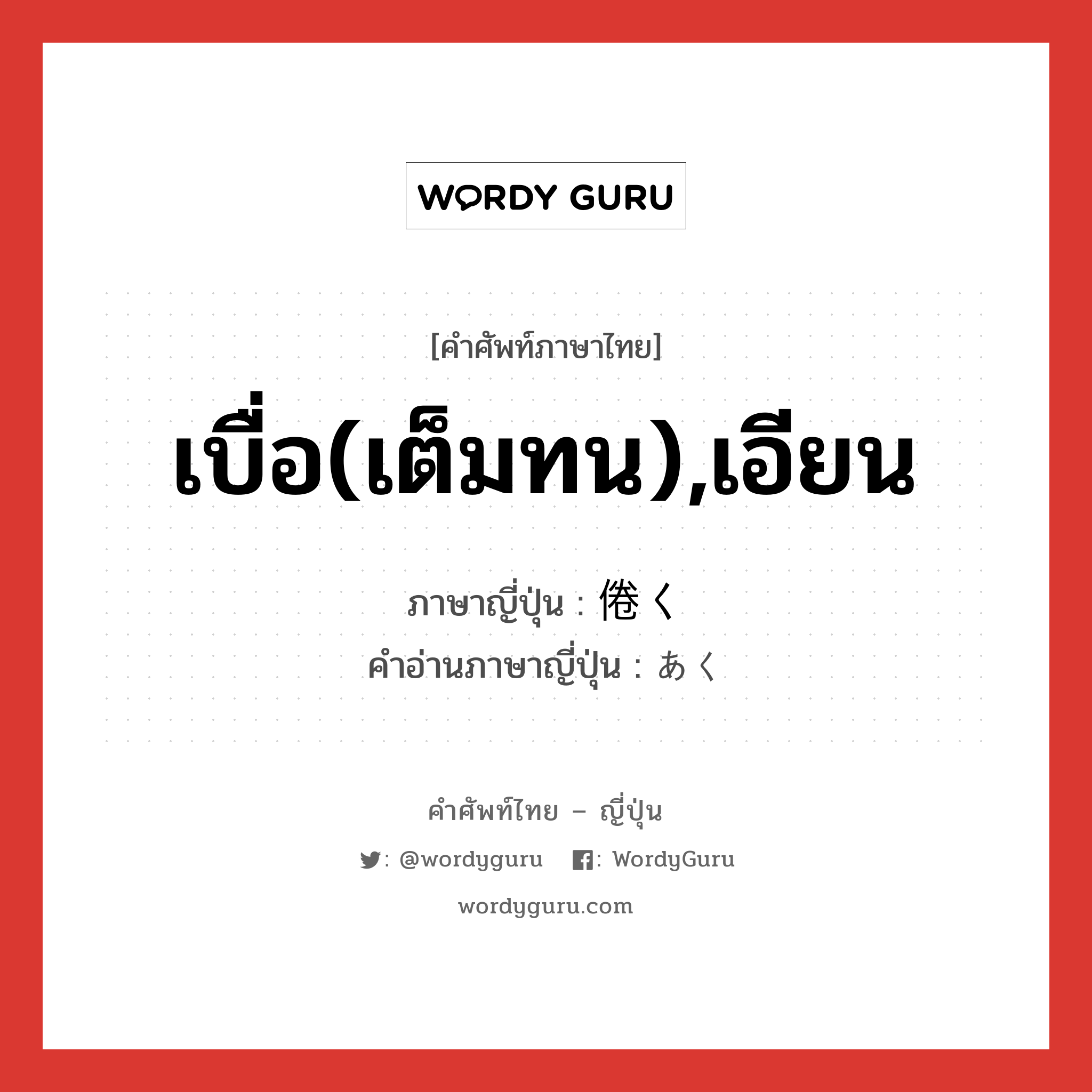 เบื่อ(เต็มทน),เอียน ภาษาญี่ปุ่นคืออะไร, คำศัพท์ภาษาไทย - ญี่ปุ่น เบื่อ(เต็มทน),เอียน ภาษาญี่ปุ่น 倦く คำอ่านภาษาญี่ปุ่น あく หมวด v5k หมวด v5k