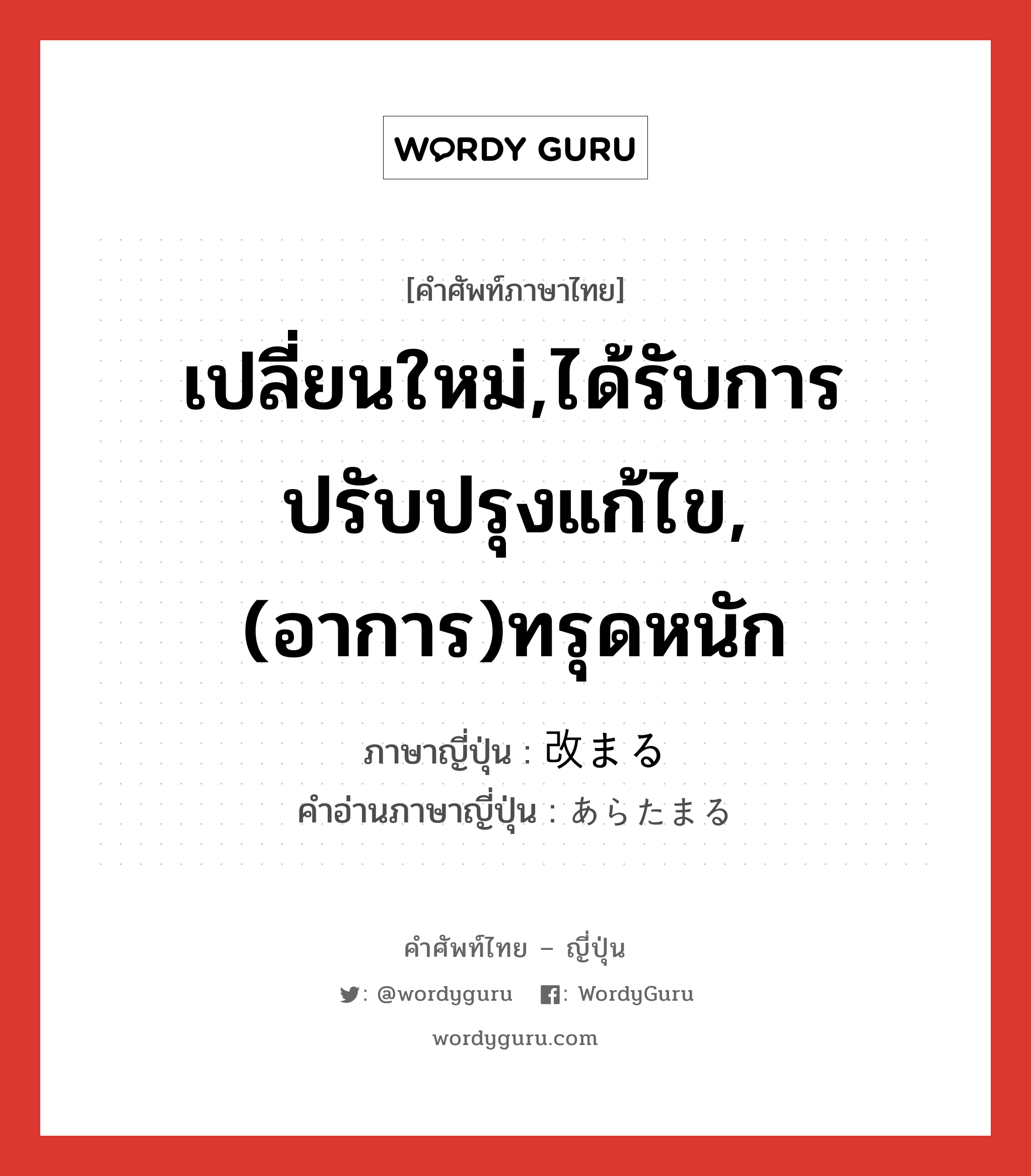 เปลี่ยนใหม่,ได้รับการปรับปรุงแก้ไข,(อาการ)ทรุดหนัก ภาษาญี่ปุ่นคืออะไร, คำศัพท์ภาษาไทย - ญี่ปุ่น เปลี่ยนใหม่,ได้รับการปรับปรุงแก้ไข,(อาการ)ทรุดหนัก ภาษาญี่ปุ่น 改まる คำอ่านภาษาญี่ปุ่น あらたまる หมวด v5r หมวด v5r