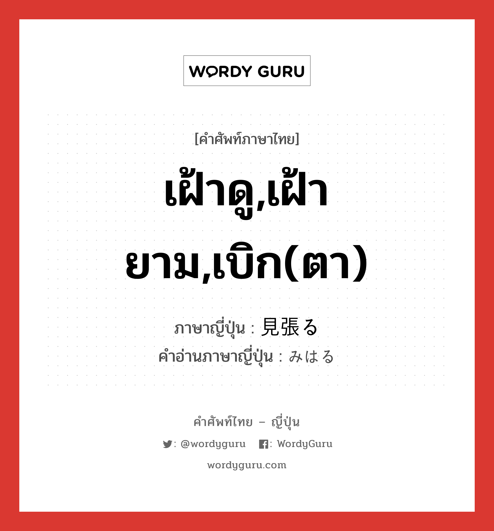 เฝ้าดู,เฝ้ายาม,เบิก(ตา) ภาษาญี่ปุ่นคืออะไร, คำศัพท์ภาษาไทย - ญี่ปุ่น เฝ้าดู,เฝ้ายาม,เบิก(ตา) ภาษาญี่ปุ่น 見張る คำอ่านภาษาญี่ปุ่น みはる หมวด v5r หมวด v5r