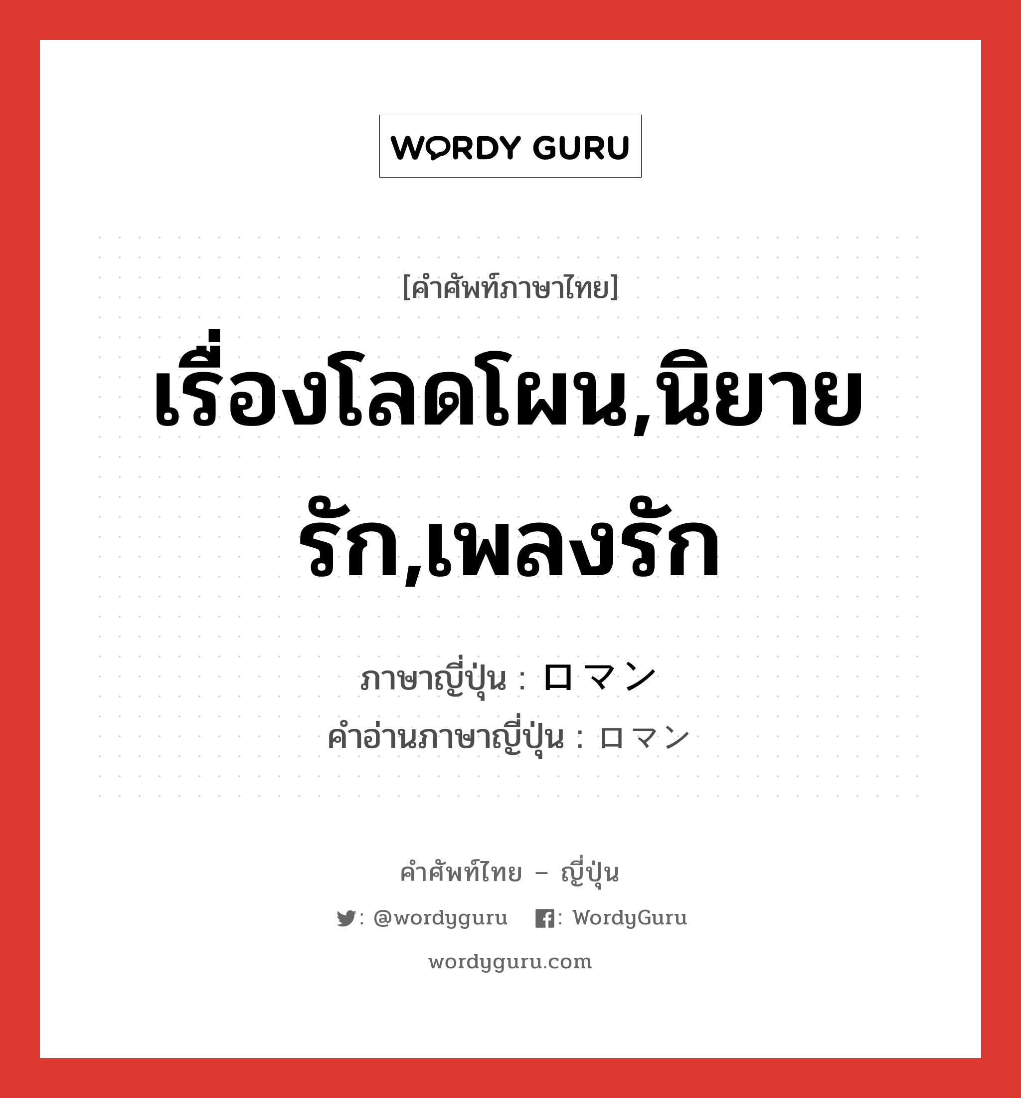 เรื่องโลดโผน,นิยายรัก,เพลงรัก ภาษาญี่ปุ่นคืออะไร, คำศัพท์ภาษาไทย - ญี่ปุ่น เรื่องโลดโผน,นิยายรัก,เพลงรัก ภาษาญี่ปุ่น ロマン คำอ่านภาษาญี่ปุ่น ロマン หมวด n หมวด n