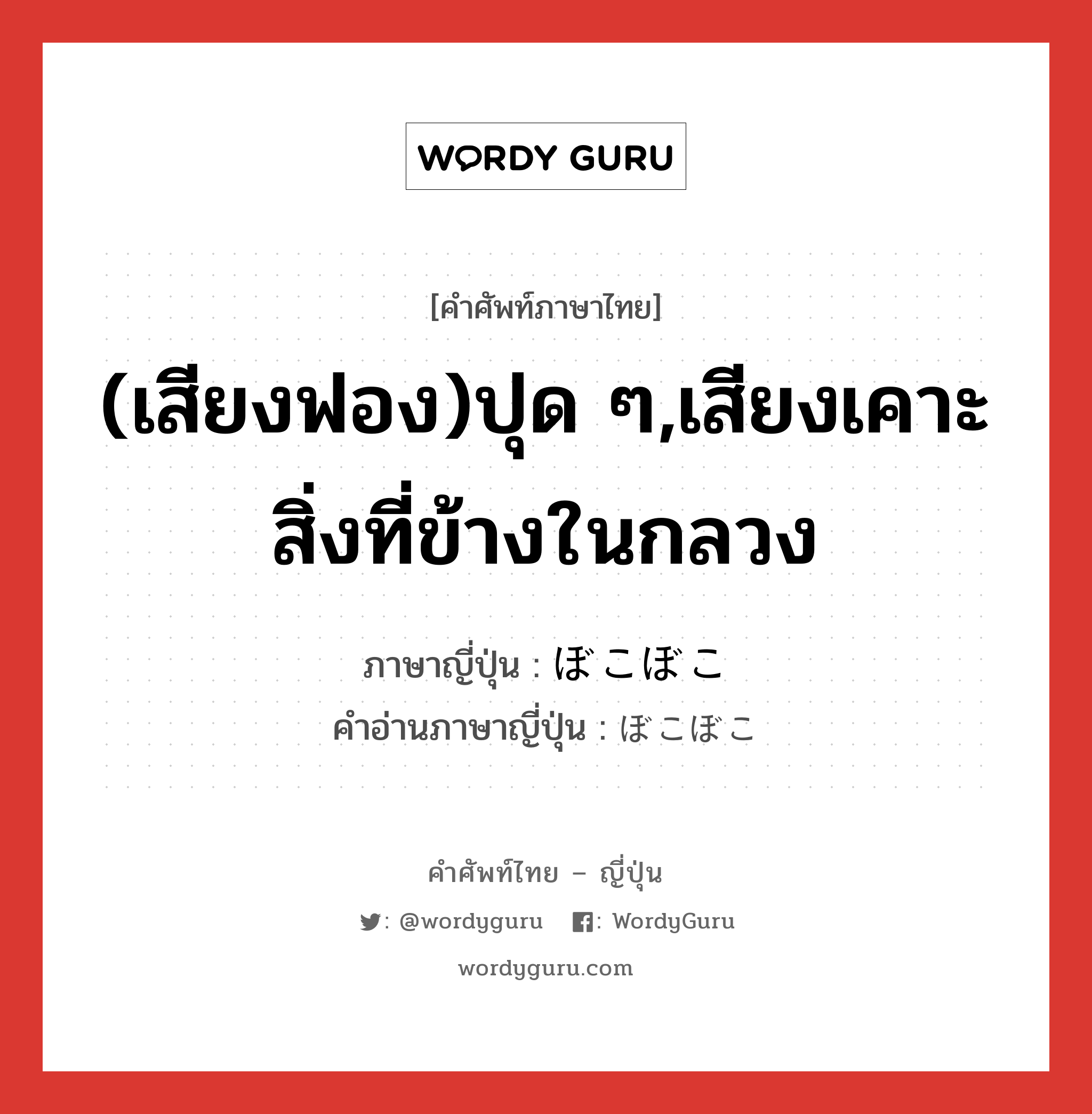 (เสียงฟอง)ปุด ๆ,เสียงเคาะสิ่งที่ข้างในกลวง ภาษาญี่ปุ่นคืออะไร, คำศัพท์ภาษาไทย - ญี่ปุ่น (เสียงฟอง)ปุด ๆ,เสียงเคาะสิ่งที่ข้างในกลวง ภาษาญี่ปุ่น ぼこぼこ คำอ่านภาษาญี่ปุ่น ぼこぼこ หมวด n-adv หมวด n-adv