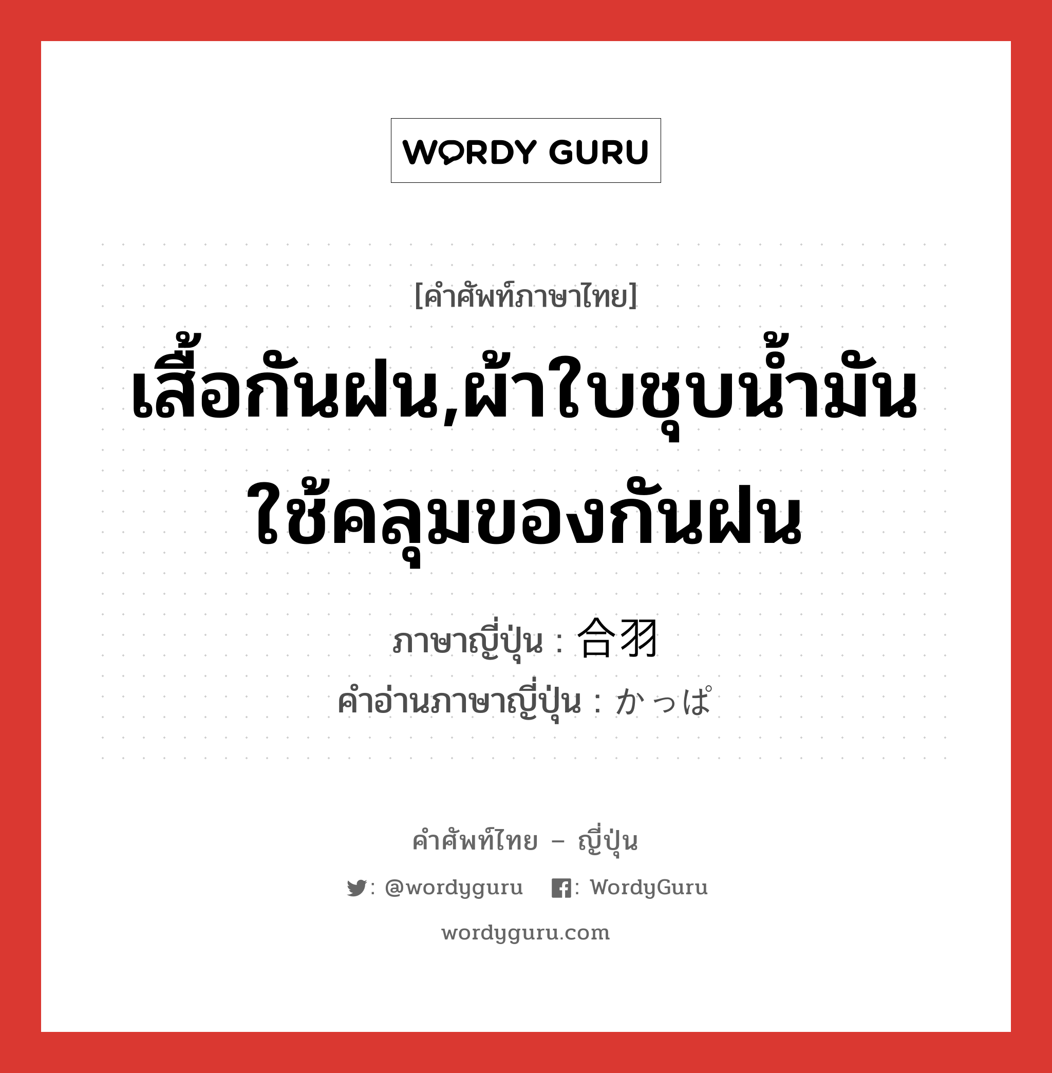 เสื้อกันฝน,ผ้าใบชุบน้ำมันใช้คลุมของกันฝน ภาษาญี่ปุ่นคืออะไร, คำศัพท์ภาษาไทย - ญี่ปุ่น เสื้อกันฝน,ผ้าใบชุบน้ำมันใช้คลุมของกันฝน ภาษาญี่ปุ่น 合羽 คำอ่านภาษาญี่ปุ่น かっぱ หมวด n หมวด n