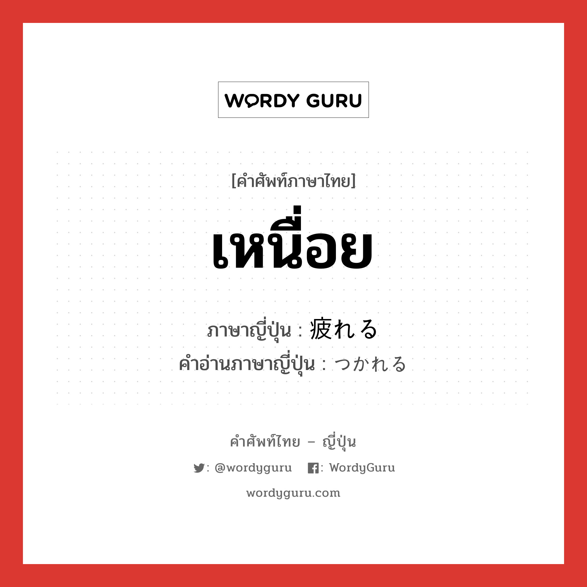 เหนื่อย ภาษาญี่ปุ่นคืออะไร, คำศัพท์ภาษาไทย - ญี่ปุ่น เหนื่อย ภาษาญี่ปุ่น 疲れる คำอ่านภาษาญี่ปุ่น つかれる หมวด v1 หมวด v1