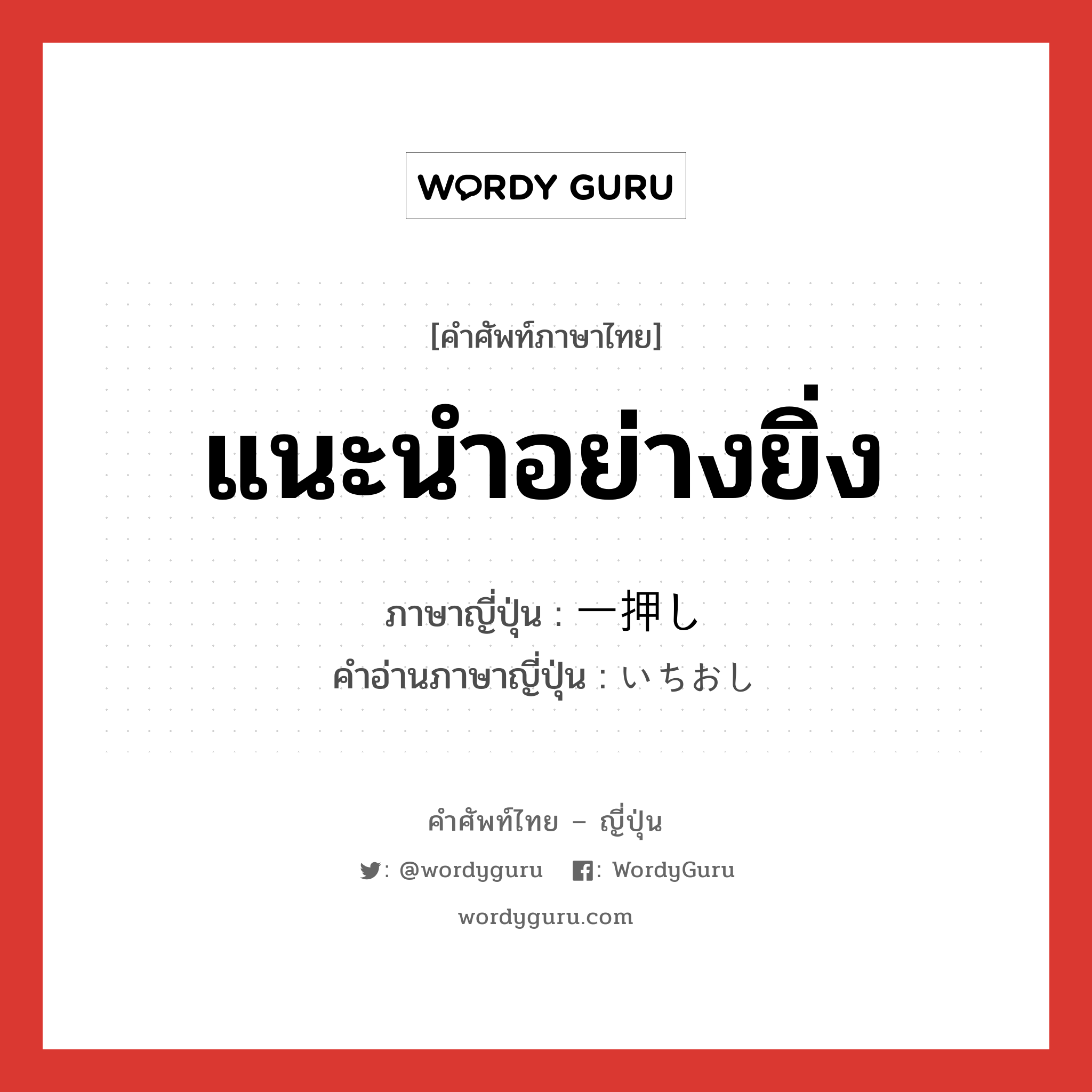 แนะนำอย่างยิ่ง ภาษาญี่ปุ่นคืออะไร, คำศัพท์ภาษาไทย - ญี่ปุ่น แนะนำอย่างยิ่ง ภาษาญี่ปุ่น 一押し คำอ่านภาษาญี่ปุ่น いちおし หมวด n หมวด n