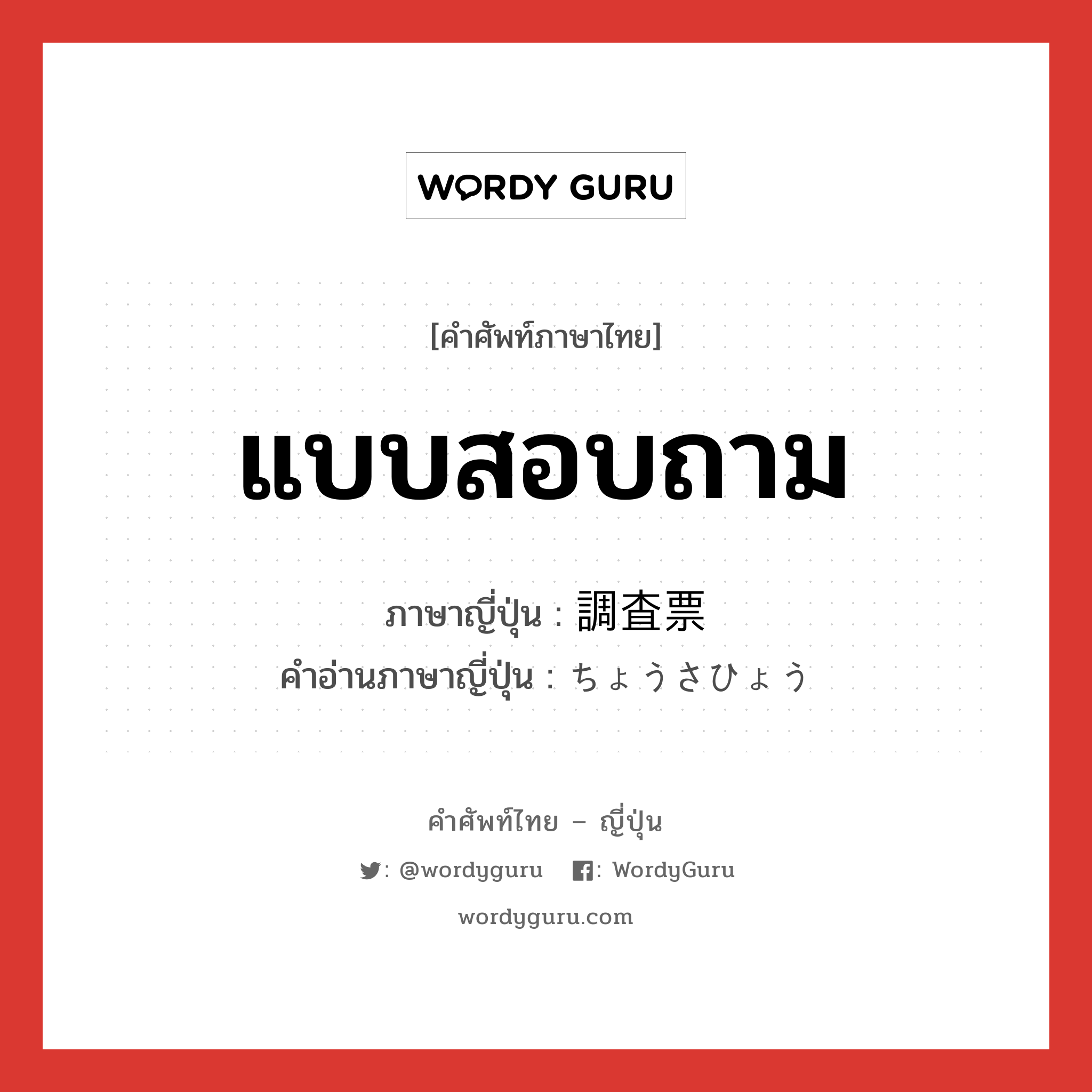 แบบสอบถาม ภาษาญี่ปุ่นคืออะไร, คำศัพท์ภาษาไทย - ญี่ปุ่น แบบสอบถาม ภาษาญี่ปุ่น 調査票 คำอ่านภาษาญี่ปุ่น ちょうさひょう หมวด n หมวด n