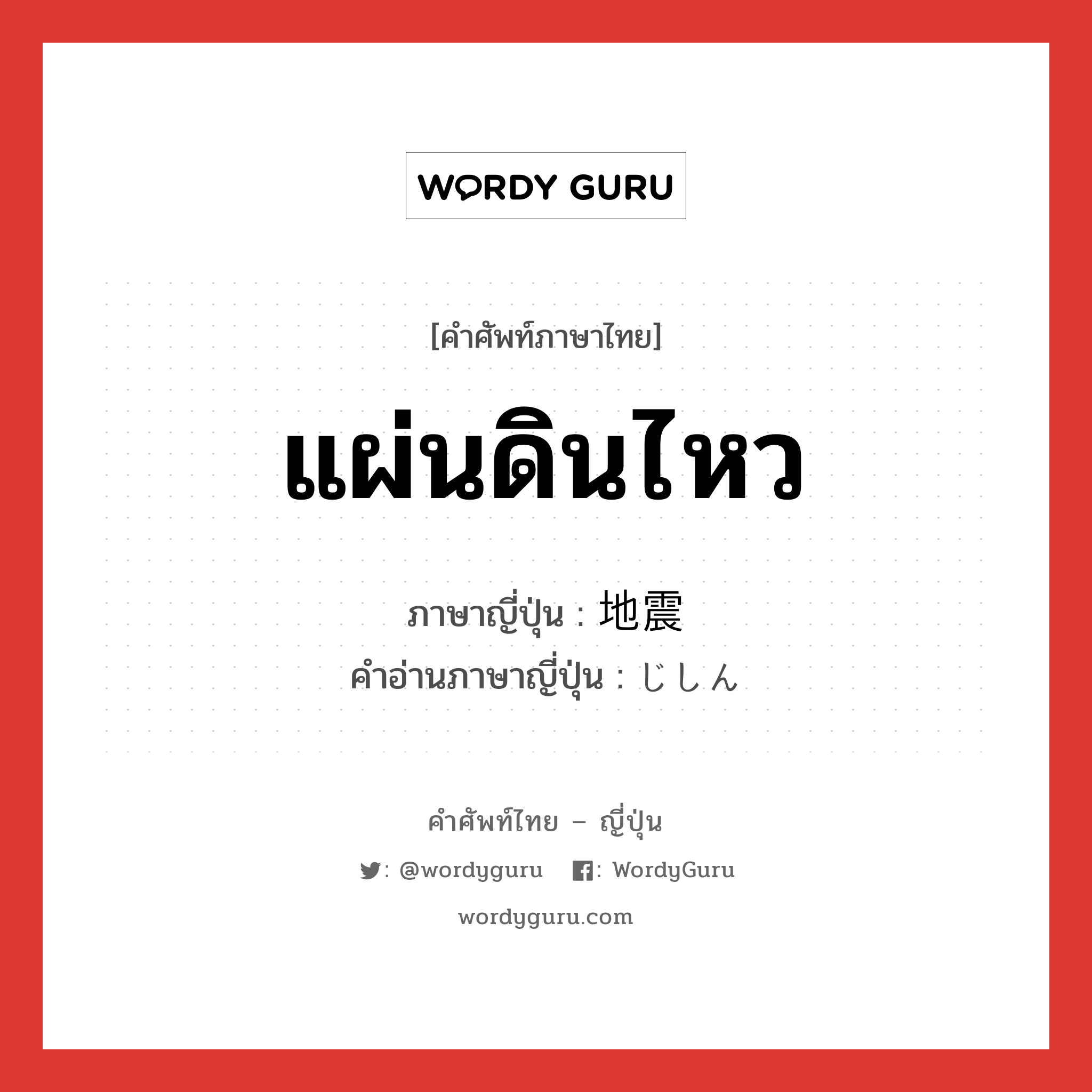 แผ่นดินไหว ภาษาญี่ปุ่นคืออะไร, คำศัพท์ภาษาไทย - ญี่ปุ่น แผ่นดินไหว ภาษาญี่ปุ่น 地震 คำอ่านภาษาญี่ปุ่น じしん หมวด n หมวด n
