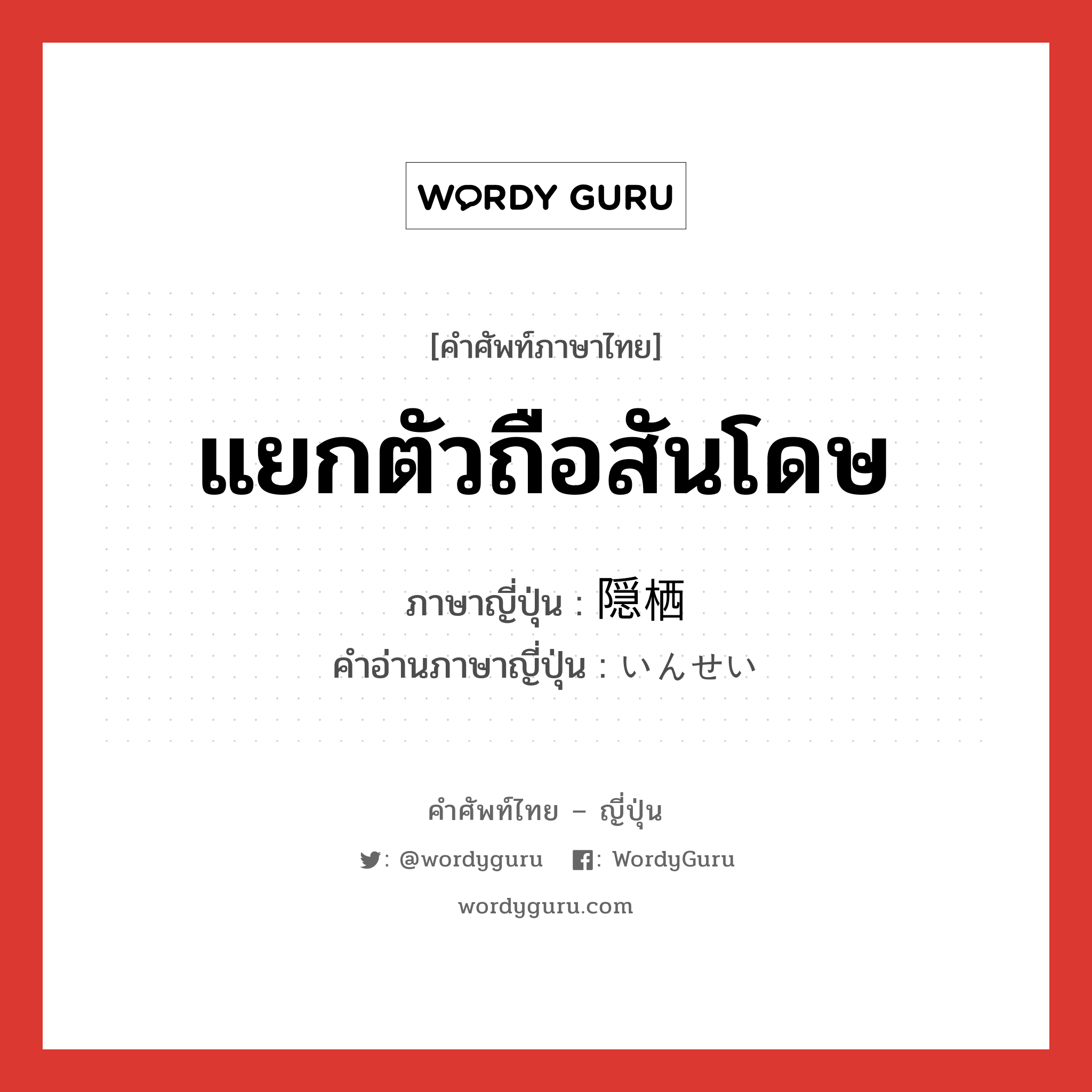แยกตัวถือสันโดษ ภาษาญี่ปุ่นคืออะไร, คำศัพท์ภาษาไทย - ญี่ปุ่น แยกตัวถือสันโดษ ภาษาญี่ปุ่น 隠栖 คำอ่านภาษาญี่ปุ่น いんせい หมวด n หมวด n