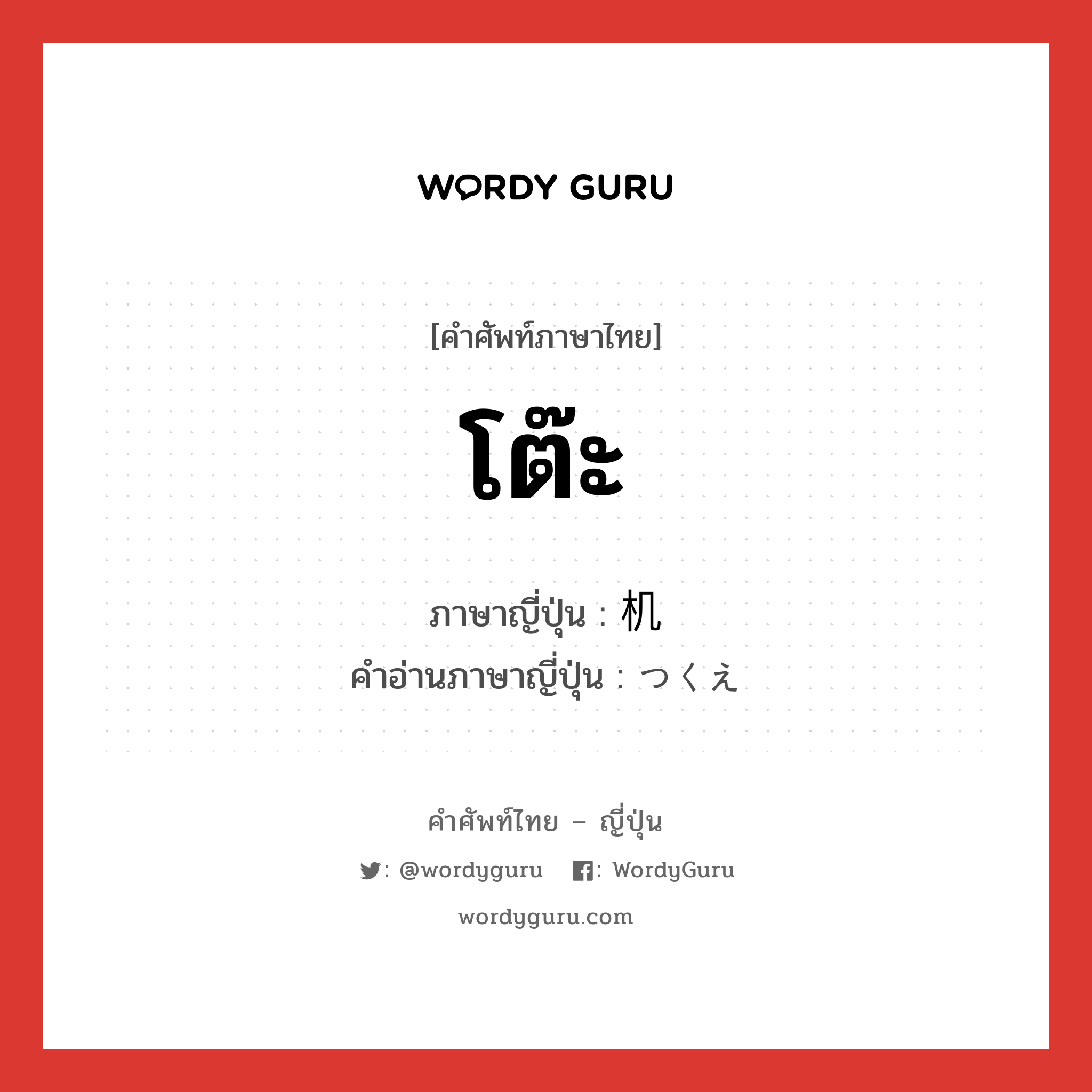 โต๊ะ ภาษาญี่ปุ่นคืออะไร, คำศัพท์ภาษาไทย - ญี่ปุ่น โต๊ะ ภาษาญี่ปุ่น 机 คำอ่านภาษาญี่ปุ่น つくえ หมวด n หมวด n
