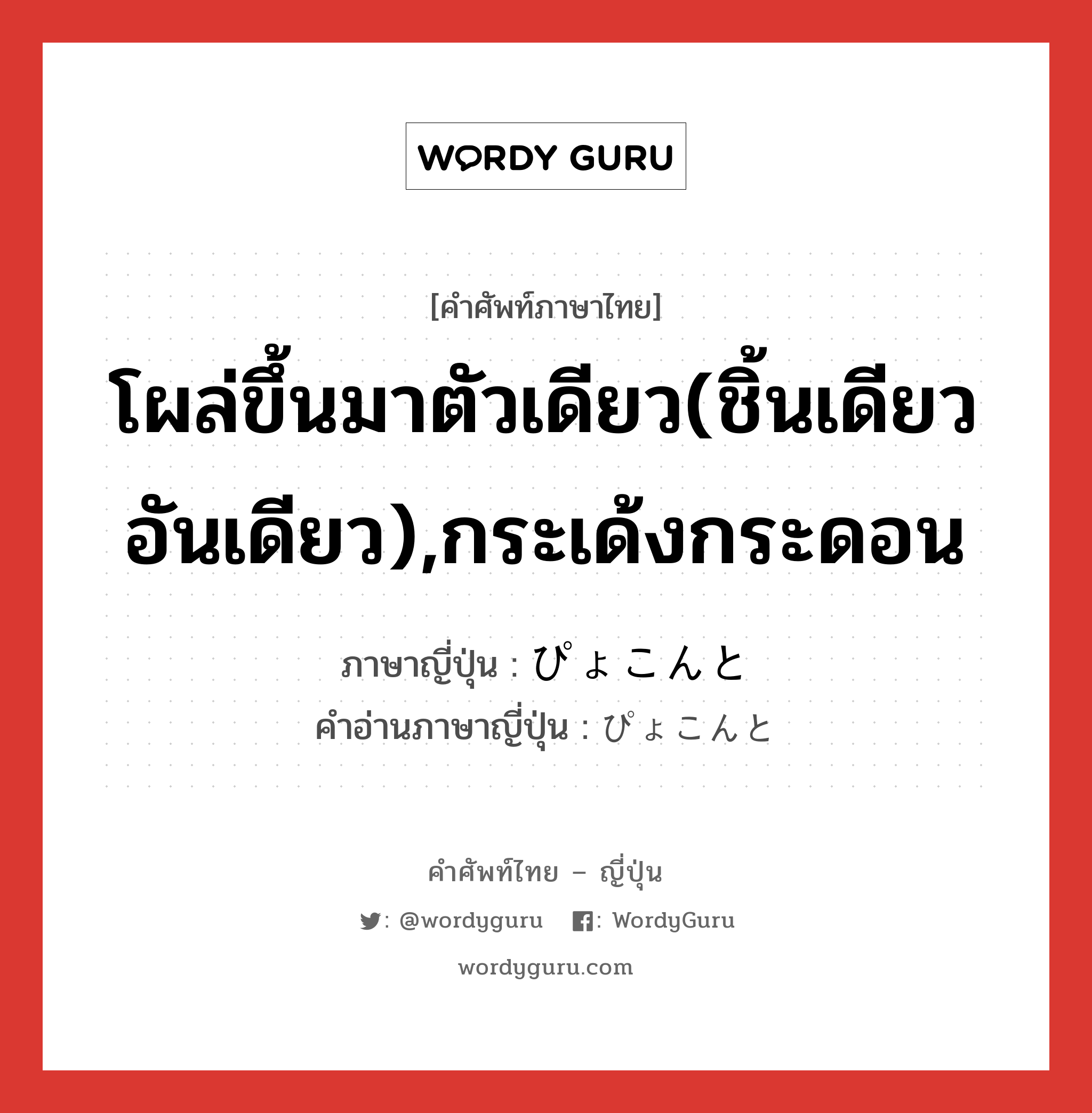 โผล่ขึ้นมาตัวเดียว(ชิ้นเดียว อันเดียว),กระเด้งกระดอน ภาษาญี่ปุ่นคืออะไร, คำศัพท์ภาษาไทย - ญี่ปุ่น โผล่ขึ้นมาตัวเดียว(ชิ้นเดียว อันเดียว),กระเด้งกระดอน ภาษาญี่ปุ่น ぴょこんと คำอ่านภาษาญี่ปุ่น ぴょこんと หมวด adv หมวด adv