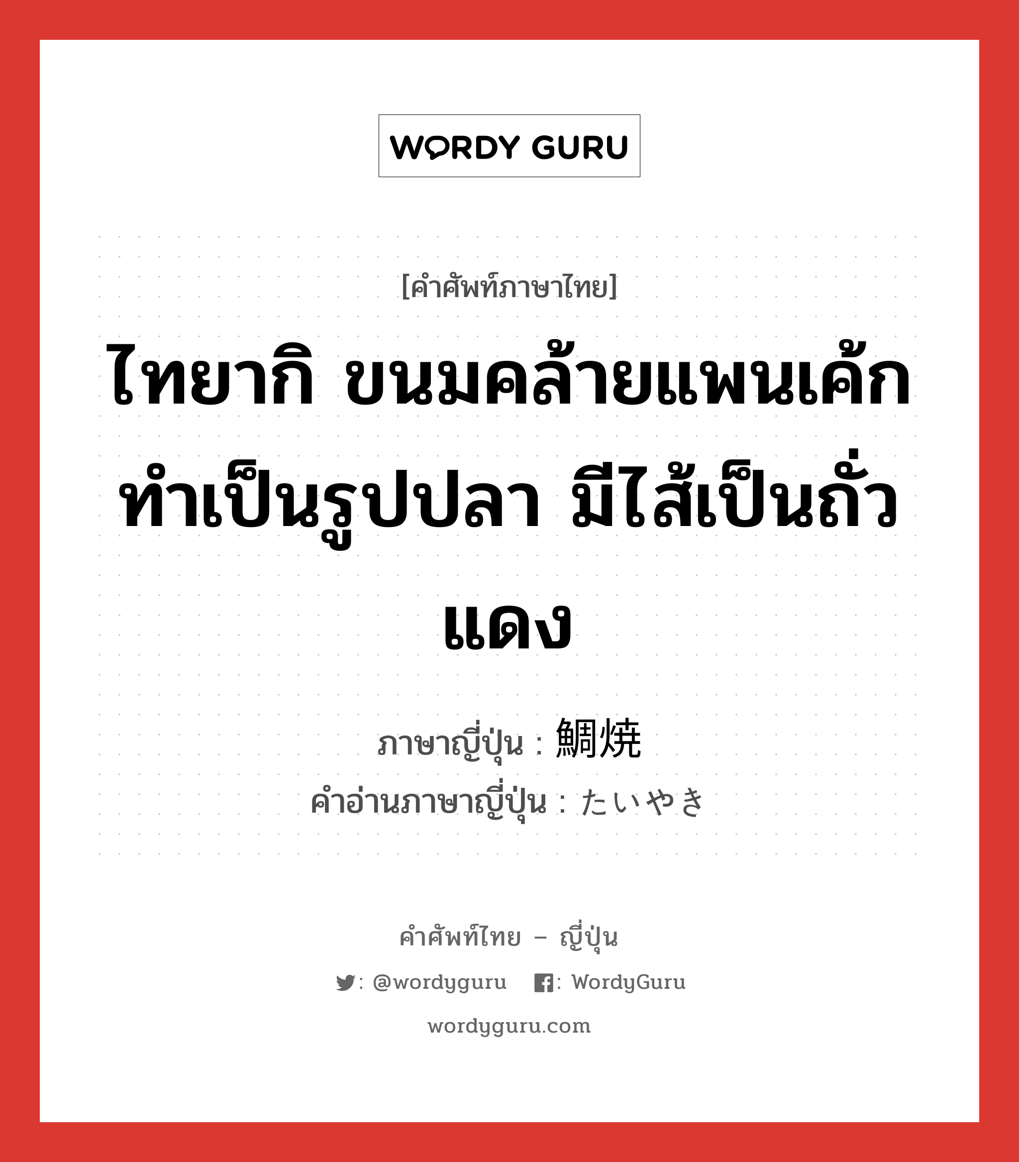 ไทยากิ ขนมคล้ายแพนเค้ก ทำเป็นรูปปลา มีไส้เป็นถั่วแดง ภาษาญี่ปุ่นคืออะไร, คำศัพท์ภาษาไทย - ญี่ปุ่น ไทยากิ ขนมคล้ายแพนเค้ก ทำเป็นรูปปลา มีไส้เป็นถั่วแดง ภาษาญี่ปุ่น 鯛焼 คำอ่านภาษาญี่ปุ่น たいやき หมวด n หมวด n