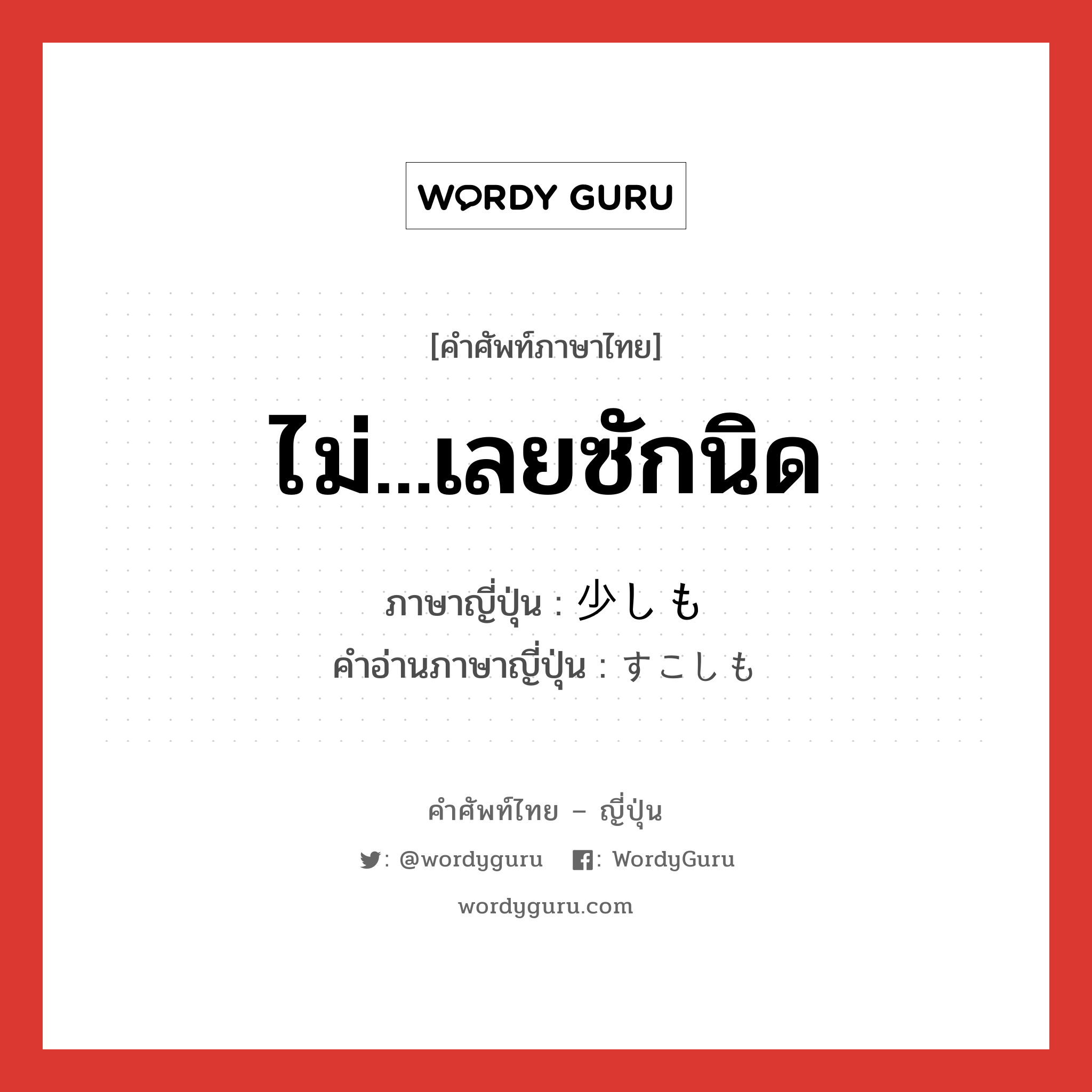 ไม่...เลยซักนิด ภาษาญี่ปุ่นคืออะไร, คำศัพท์ภาษาไทย - ญี่ปุ่น ไม่...เลยซักนิด ภาษาญี่ปุ่น 少しも คำอ่านภาษาญี่ปุ่น すこしも หมวด exp หมวด exp
