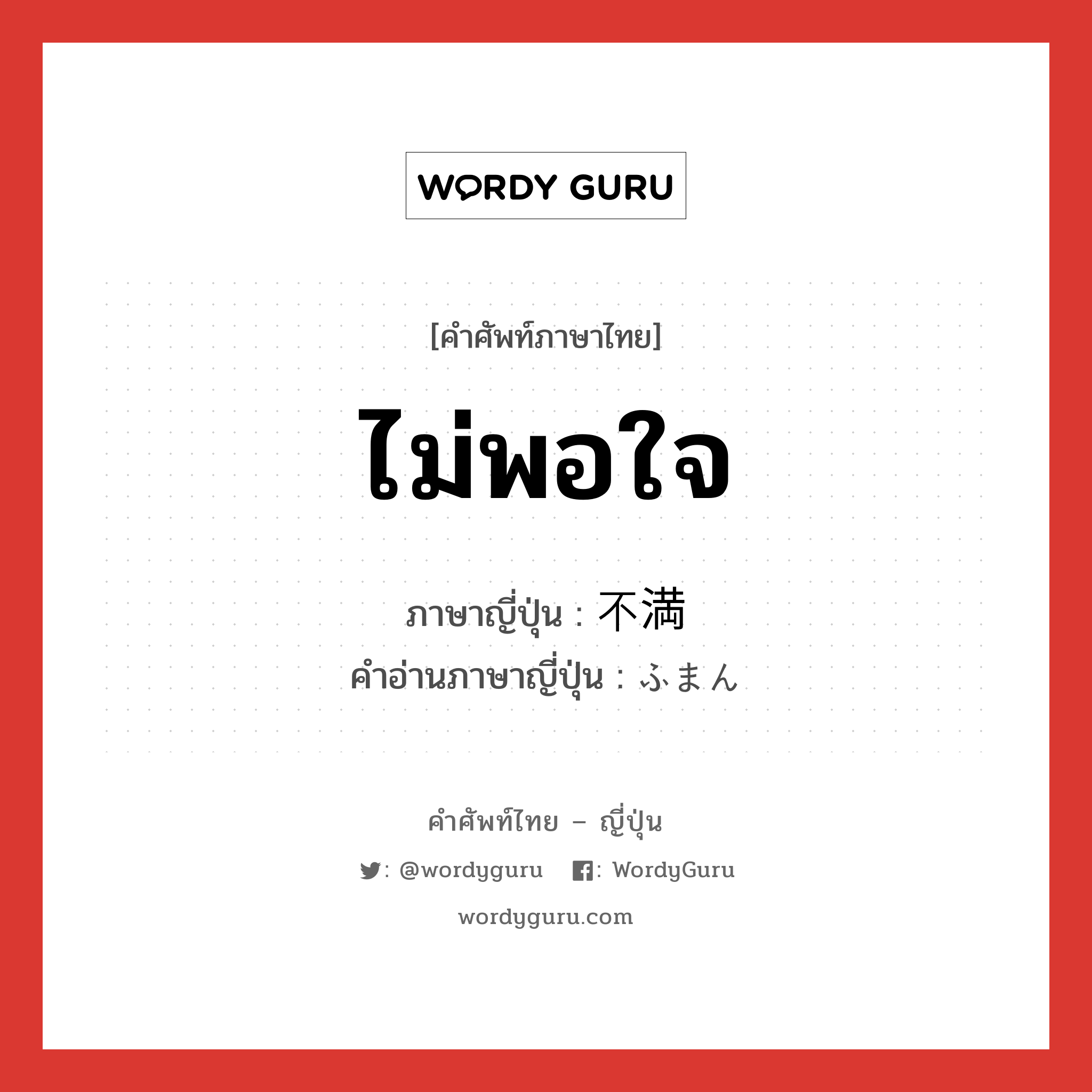 ไม่พอใจ ภาษาญี่ปุ่นคืออะไร, คำศัพท์ภาษาไทย - ญี่ปุ่น ไม่พอใจ ภาษาญี่ปุ่น 不満 คำอ่านภาษาญี่ปุ่น ふまん หมวด adj-na หมวด adj-na