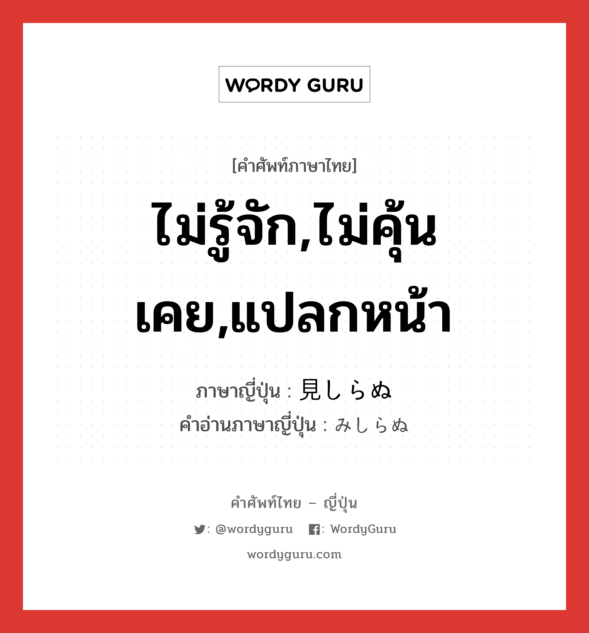 ไม่รู้จัก,ไม่คุ้นเคย,แปลกหน้า ภาษาญี่ปุ่นคืออะไร, คำศัพท์ภาษาไทย - ญี่ปุ่น ไม่รู้จัก,ไม่คุ้นเคย,แปลกหน้า ภาษาญี่ปุ่น 見しらぬ คำอ่านภาษาญี่ปุ่น みしらぬ หมวด adj-pn หมวด adj-pn