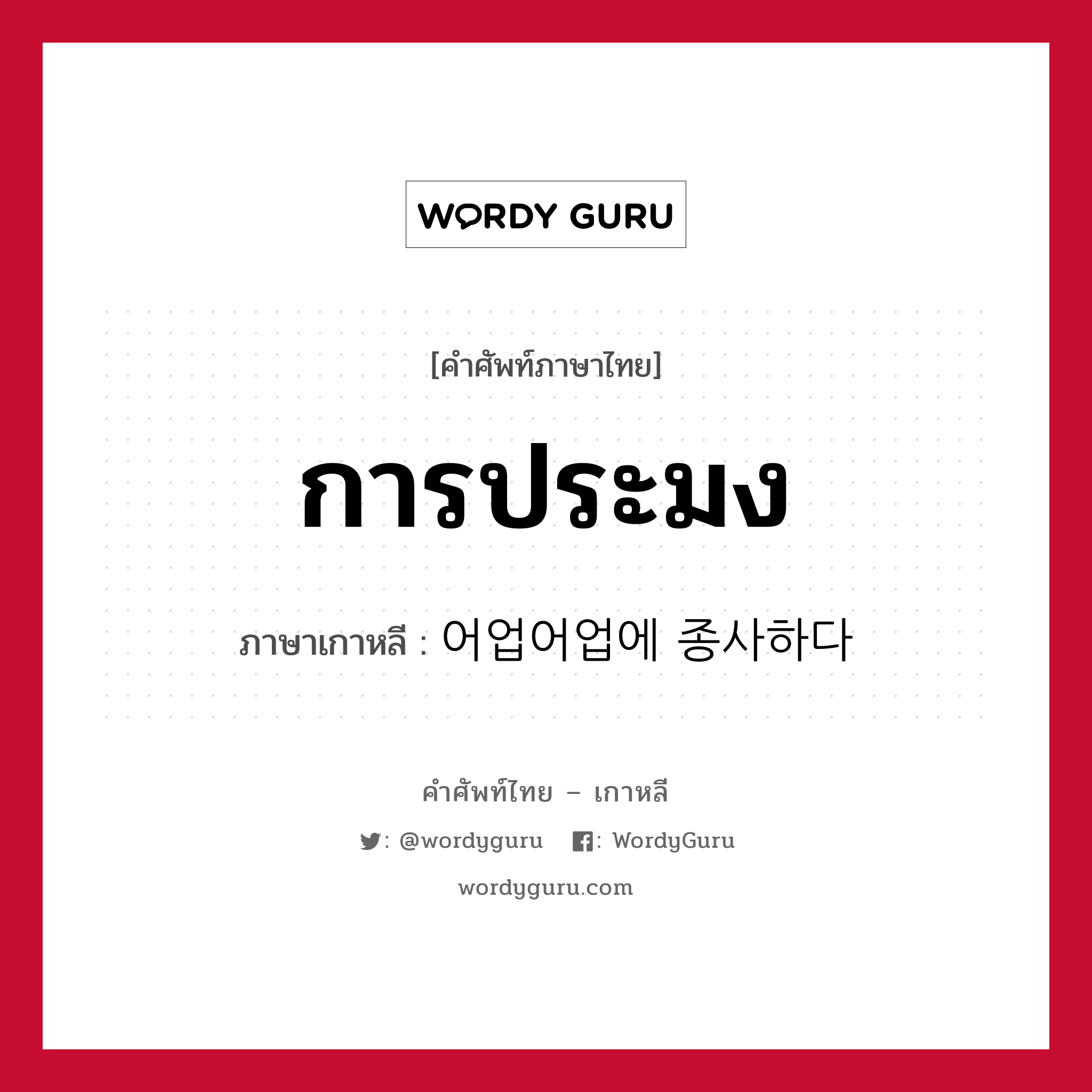 การประมง ภาษาเกาหลีคืออะไร, คำศัพท์ภาษาไทย - เกาหลี การประมง ภาษาเกาหลี 어업어업에 종사하다