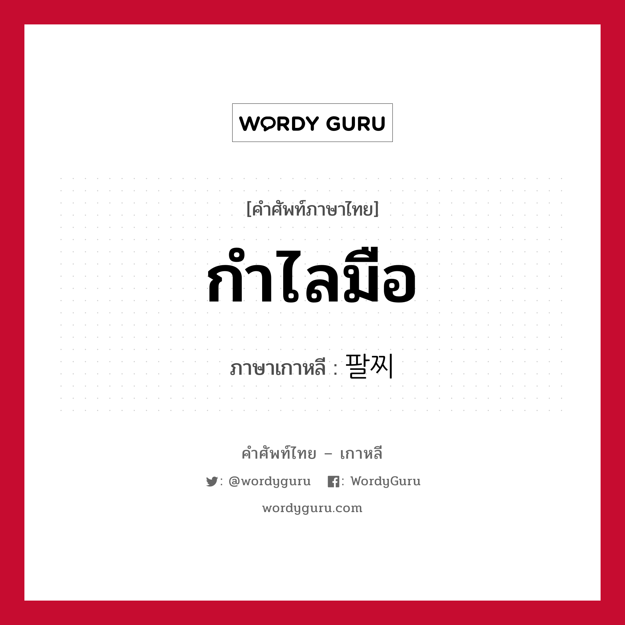 팔찌 ภาษาไทย?, คำศัพท์ภาษาไทย - เกาหลี 팔찌 ภาษาเกาหลี กำไลมือ