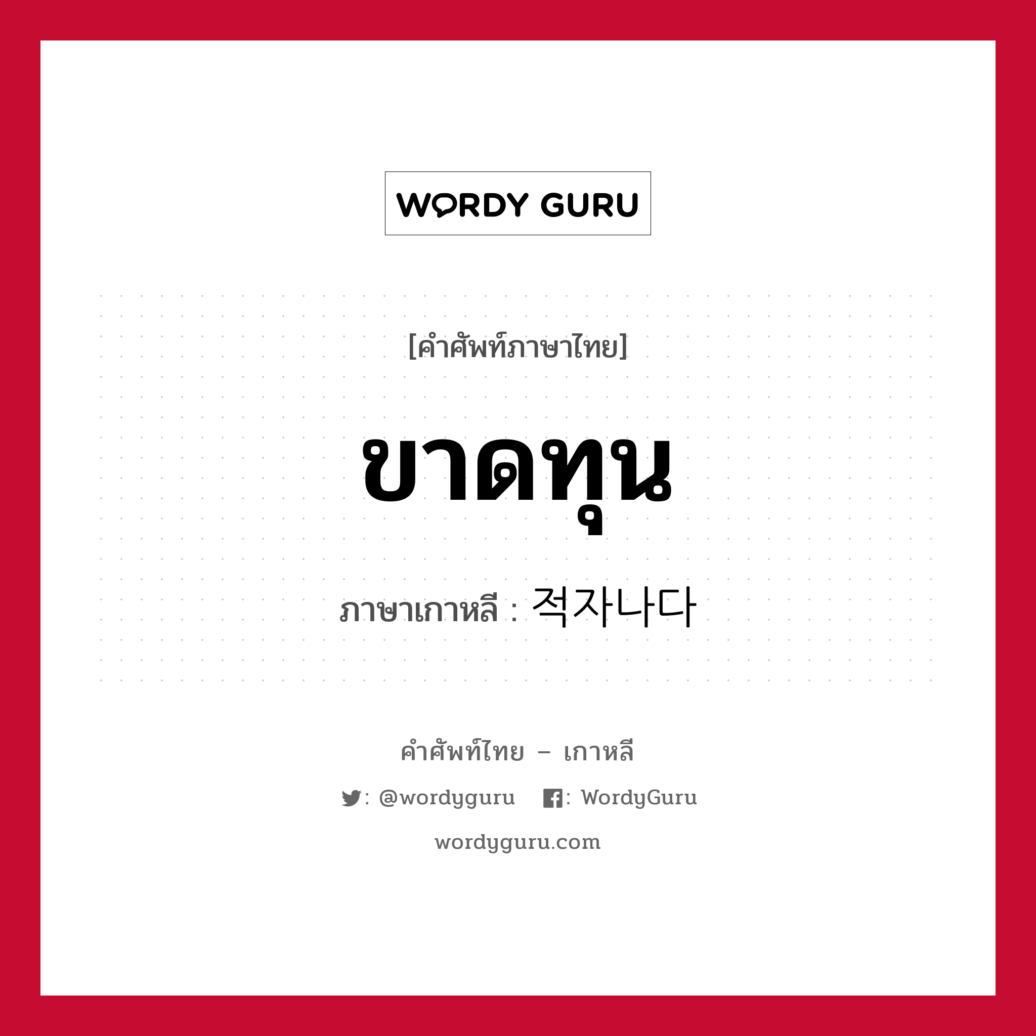 ขาดทุน ภาษาเกาหลีคืออะไร, คำศัพท์ภาษาไทย - เกาหลี ขาดทุน ภาษาเกาหลี 적자나다