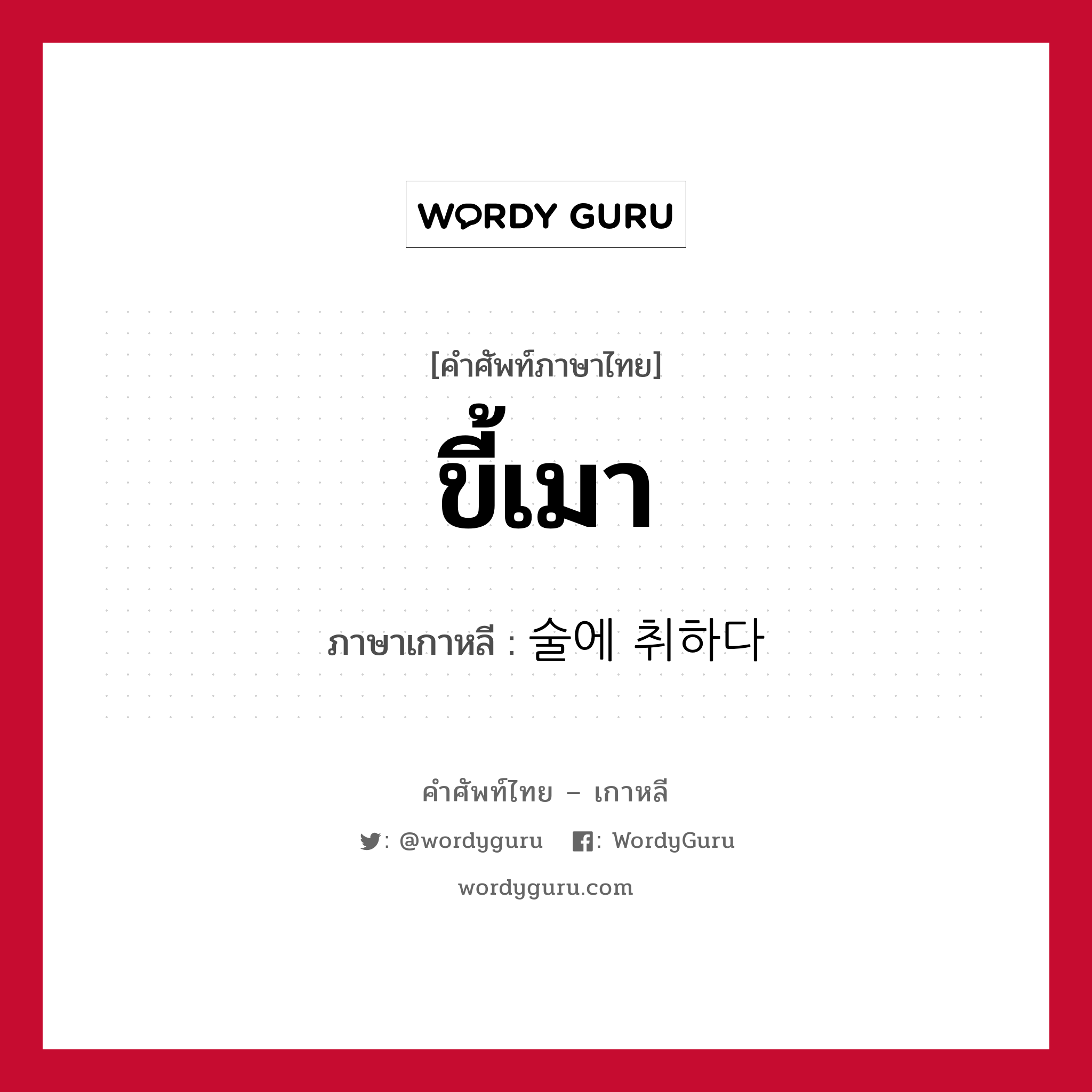 ขี้เมา ภาษาเกาหลีคืออะไร, คำศัพท์ภาษาไทย - เกาหลี ขี้เมา ภาษาเกาหลี 술에 취하다