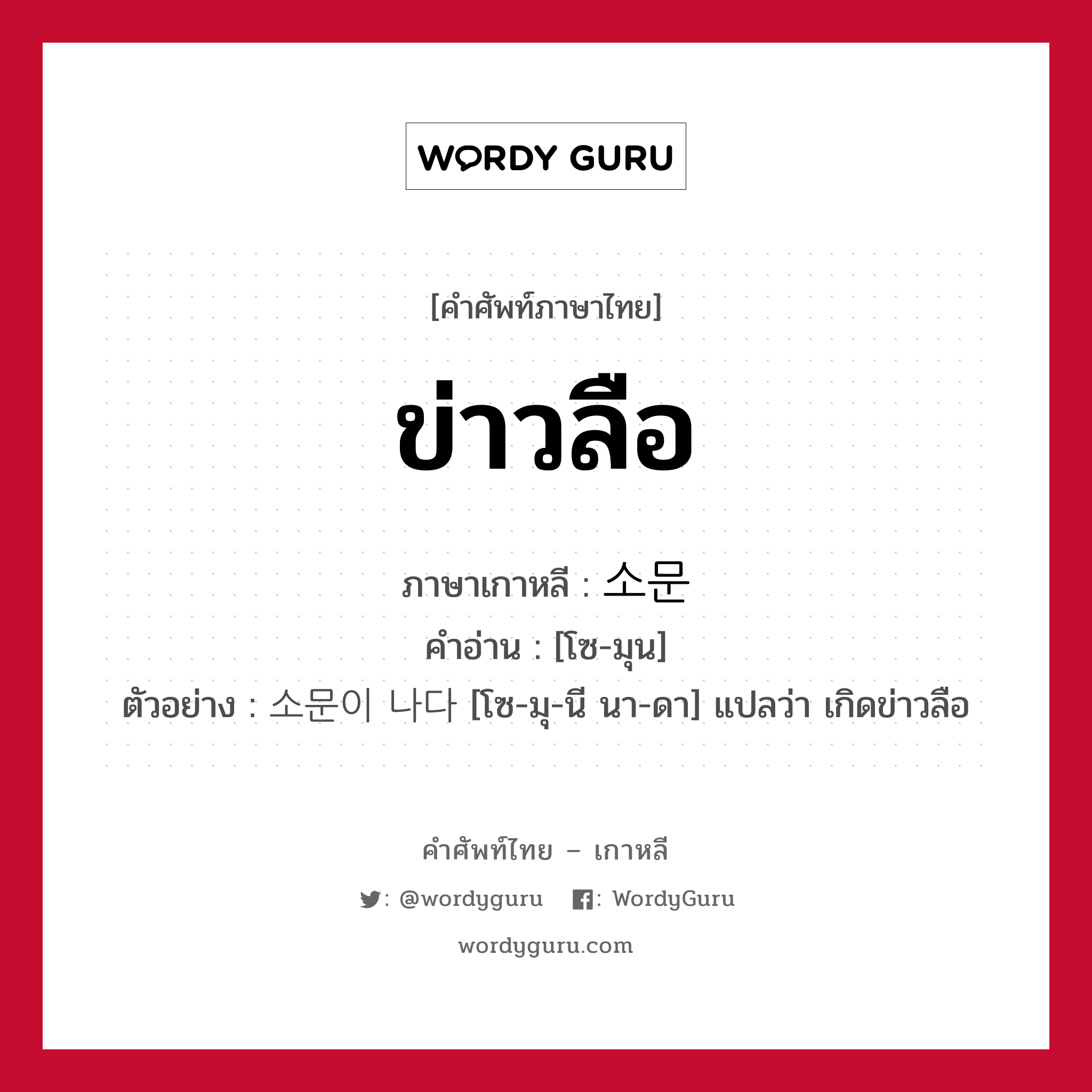 ข่าวลือ ภาษาเกาหลีคืออะไร, คำศัพท์ภาษาไทย - เกาหลี ข่าวลือ ภาษาเกาหลี 소문 คำอ่าน [โซ-มุน] ตัวอย่าง 소문이 나다 [โซ-มุ-นี นา-ดา] แปลว่า เกิดข่าวลือ