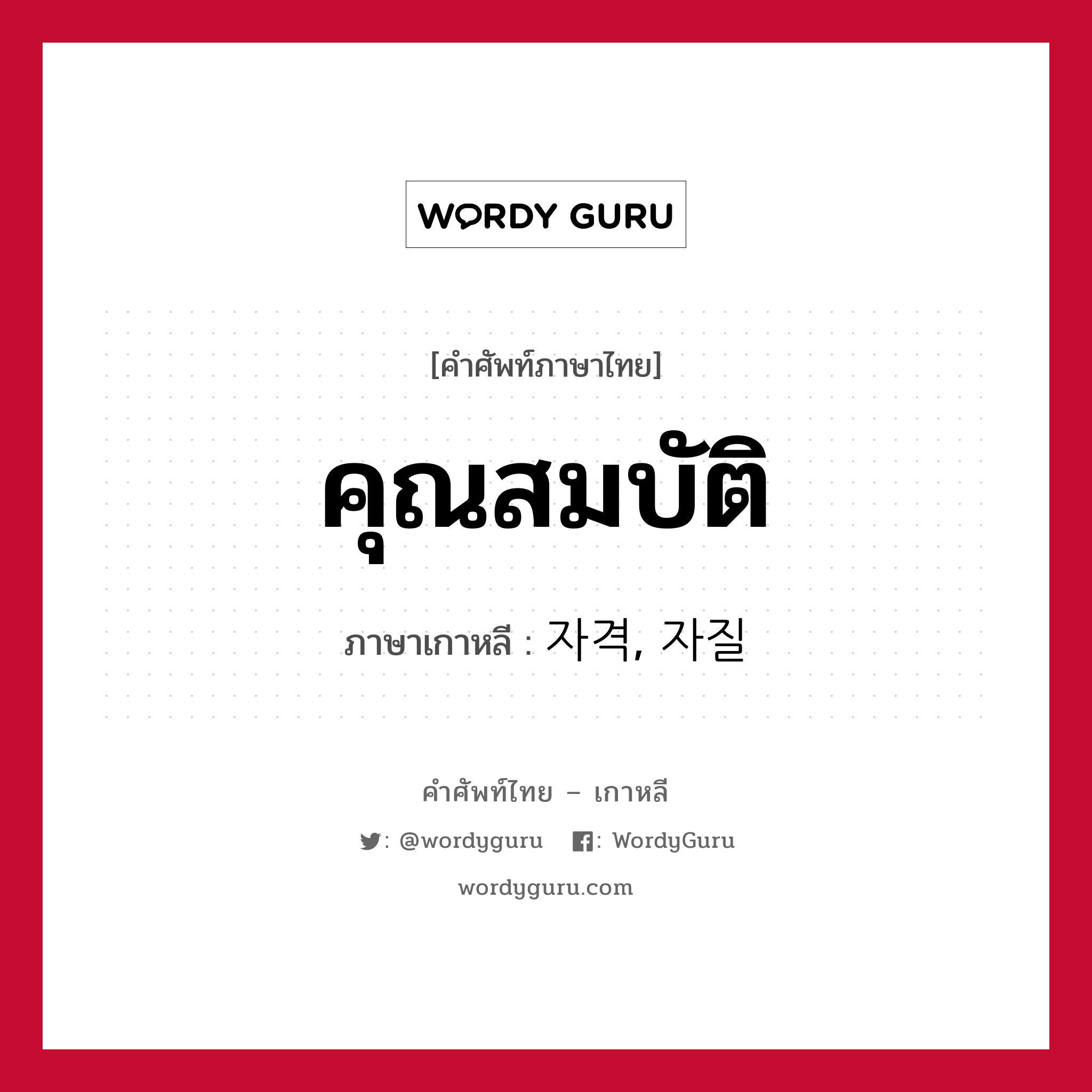 คุณสมบัติ ภาษาเกาหลีคืออะไร, คำศัพท์ภาษาไทย - เกาหลี คุณสมบัติ ภาษาเกาหลี 자격, 자질