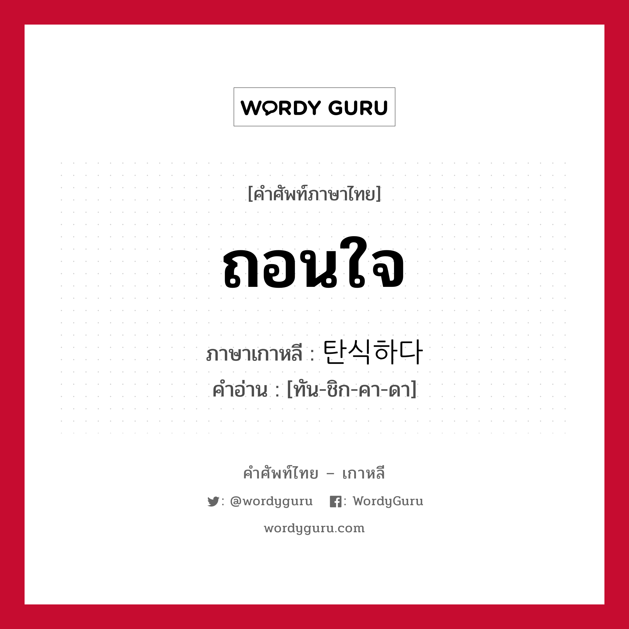 ถอนใจ ภาษาเกาหลีคืออะไร, คำศัพท์ภาษาไทย - เกาหลี ถอนใจ ภาษาเกาหลี 탄식하다 คำอ่าน [ทัน-ชิก-คา-ดา]